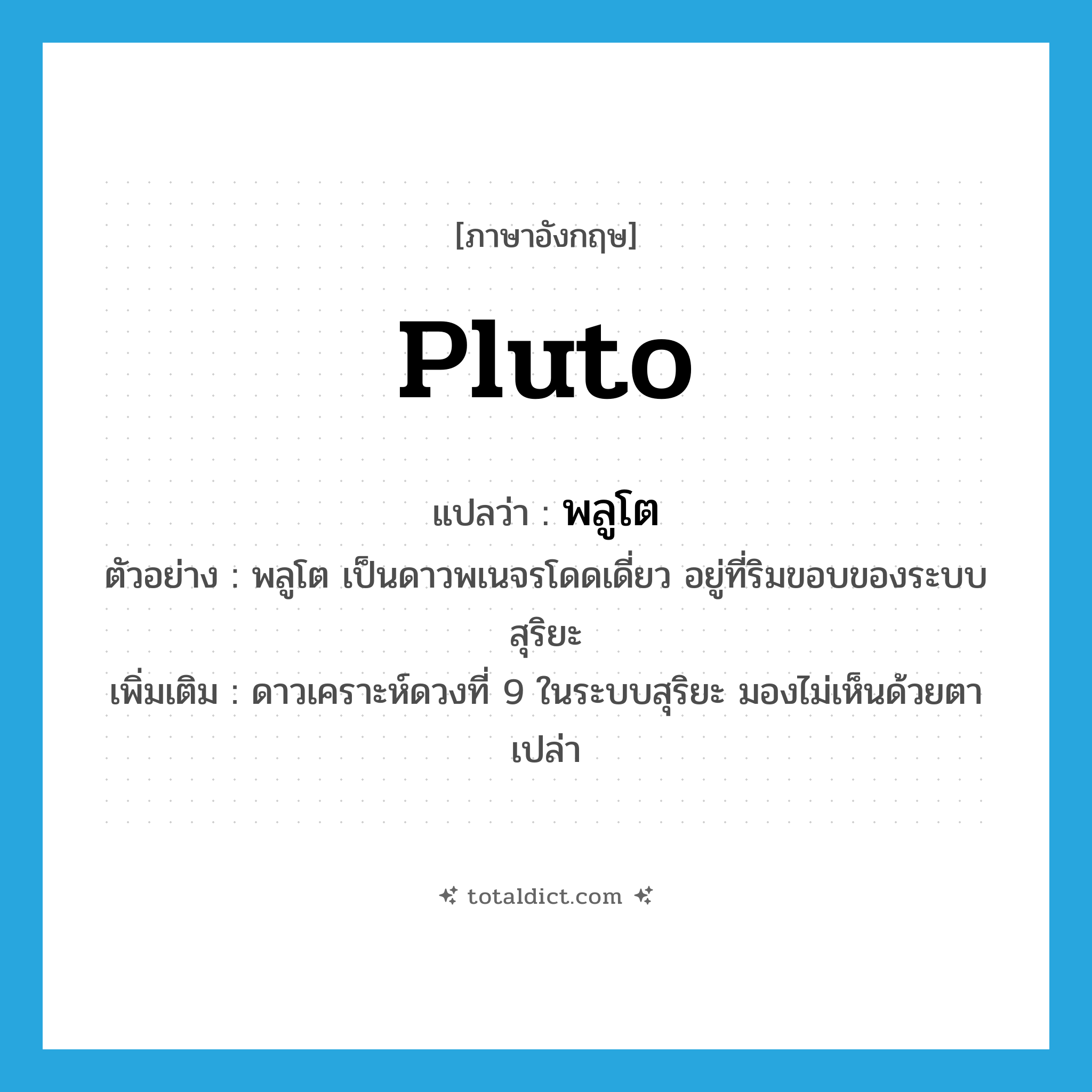 Pluto แปลว่า?, คำศัพท์ภาษาอังกฤษ Pluto แปลว่า พลูโต ประเภท N ตัวอย่าง พลูโต เป็นดาวพเนจรโดดเดี่ยว อยู่ที่ริมขอบของระบบสุริยะ เพิ่มเติม ดาวเคราะห์ดวงที่ 9 ในระบบสุริยะ มองไม่เห็นด้วยตาเปล่า หมวด N