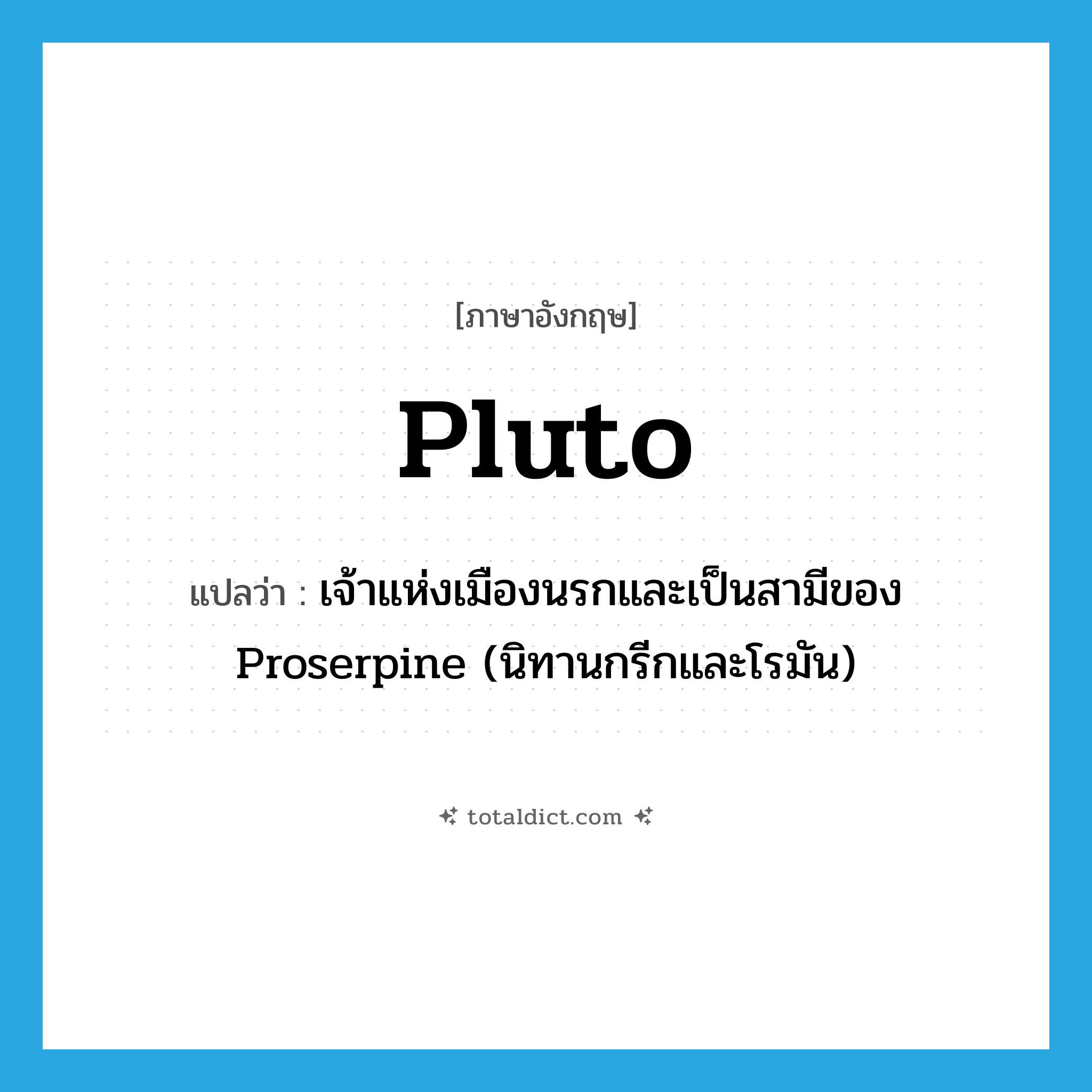 Pluto แปลว่า?, คำศัพท์ภาษาอังกฤษ Pluto แปลว่า เจ้าแห่งเมืองนรกและเป็นสามีของ Proserpine (นิทานกรีกและโรมัน) ประเภท N หมวด N