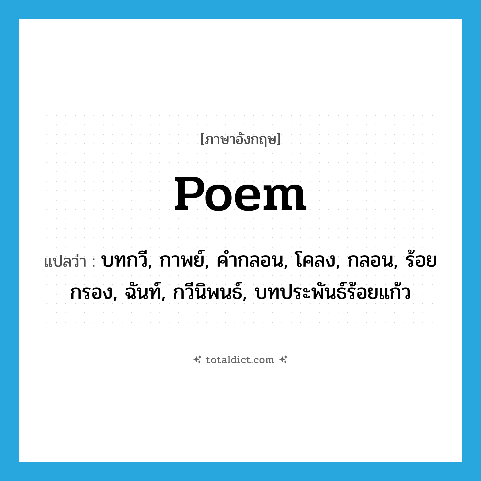 poem แปลว่า?, คำศัพท์ภาษาอังกฤษ poem แปลว่า บทกวี, กาพย์, คำกลอน, โคลง, กลอน, ร้อยกรอง, ฉันท์, กวีนิพนธ์, บทประพันธ์ร้อยแก้ว ประเภท N หมวด N