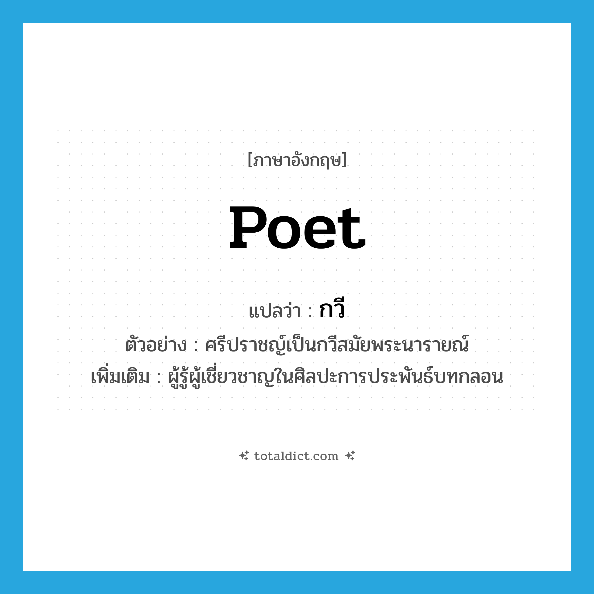 poet แปลว่า?, คำศัพท์ภาษาอังกฤษ poet แปลว่า กวี ประเภท N ตัวอย่าง ศรีปราชญ์เป็นกวีสมัยพระนารายณ์ เพิ่มเติม ผู้รู้ผู้เชี่ยวชาญในศิลปะการประพันธ์บทกลอน หมวด N