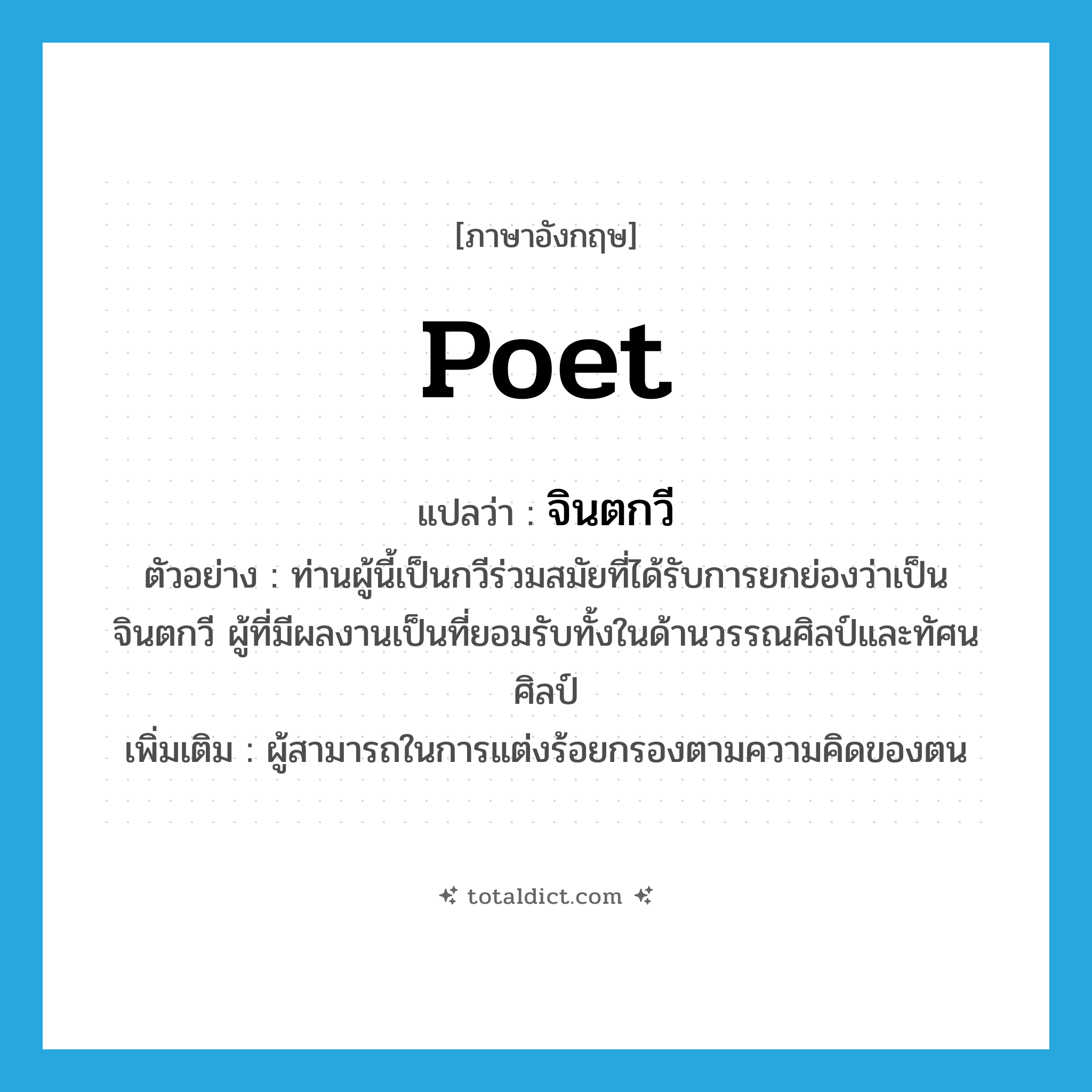 poet แปลว่า?, คำศัพท์ภาษาอังกฤษ poet แปลว่า จินตกวี ประเภท N ตัวอย่าง ท่านผู้นี้เป็นกวีร่วมสมัยที่ได้รับการยกย่องว่าเป็น จินตกวี ผู้ที่มีผลงานเป็นที่ยอมรับทั้งในด้านวรรณศิลป์และทัศนศิลป์ เพิ่มเติม ผู้สามารถในการแต่งร้อยกรองตามความคิดของตน หมวด N