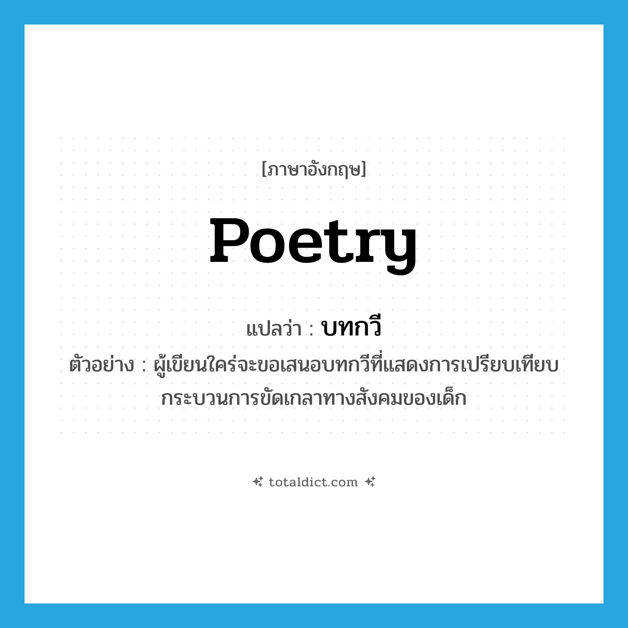 poetry แปลว่า?, คำศัพท์ภาษาอังกฤษ poetry แปลว่า บทกวี ประเภท N ตัวอย่าง ผู้เขียนใคร่จะขอเสนอบทกวีที่แสดงการเปรียบเทียบกระบวนการขัดเกลาทางสังคมของเด็ก หมวด N