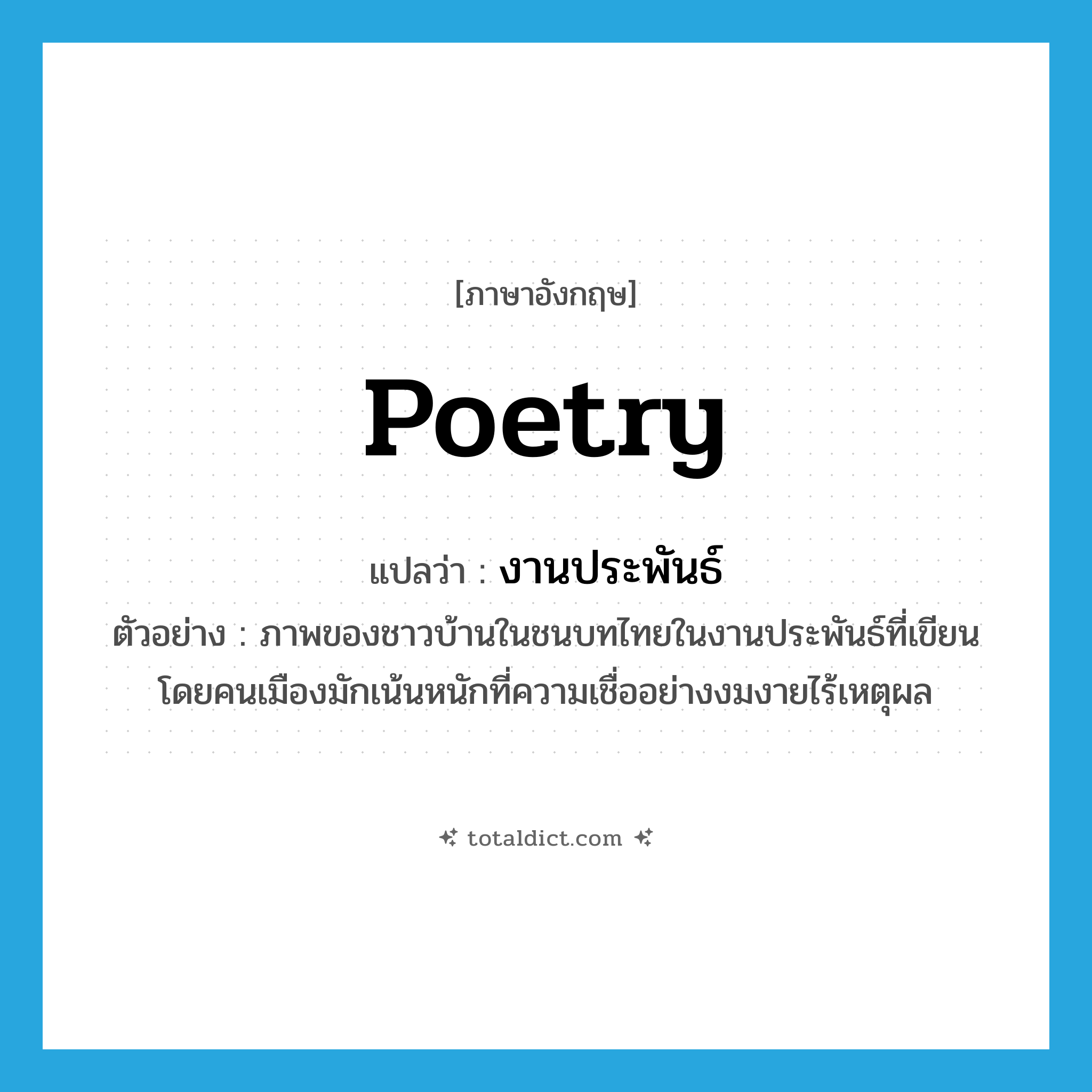 poetry แปลว่า?, คำศัพท์ภาษาอังกฤษ poetry แปลว่า งานประพันธ์ ประเภท N ตัวอย่าง ภาพของชาวบ้านในชนบทไทยในงานประพันธ์ที่เขียนโดยคนเมืองมักเน้นหนักที่ความเชื่ออย่างงมงายไร้เหตุผล หมวด N