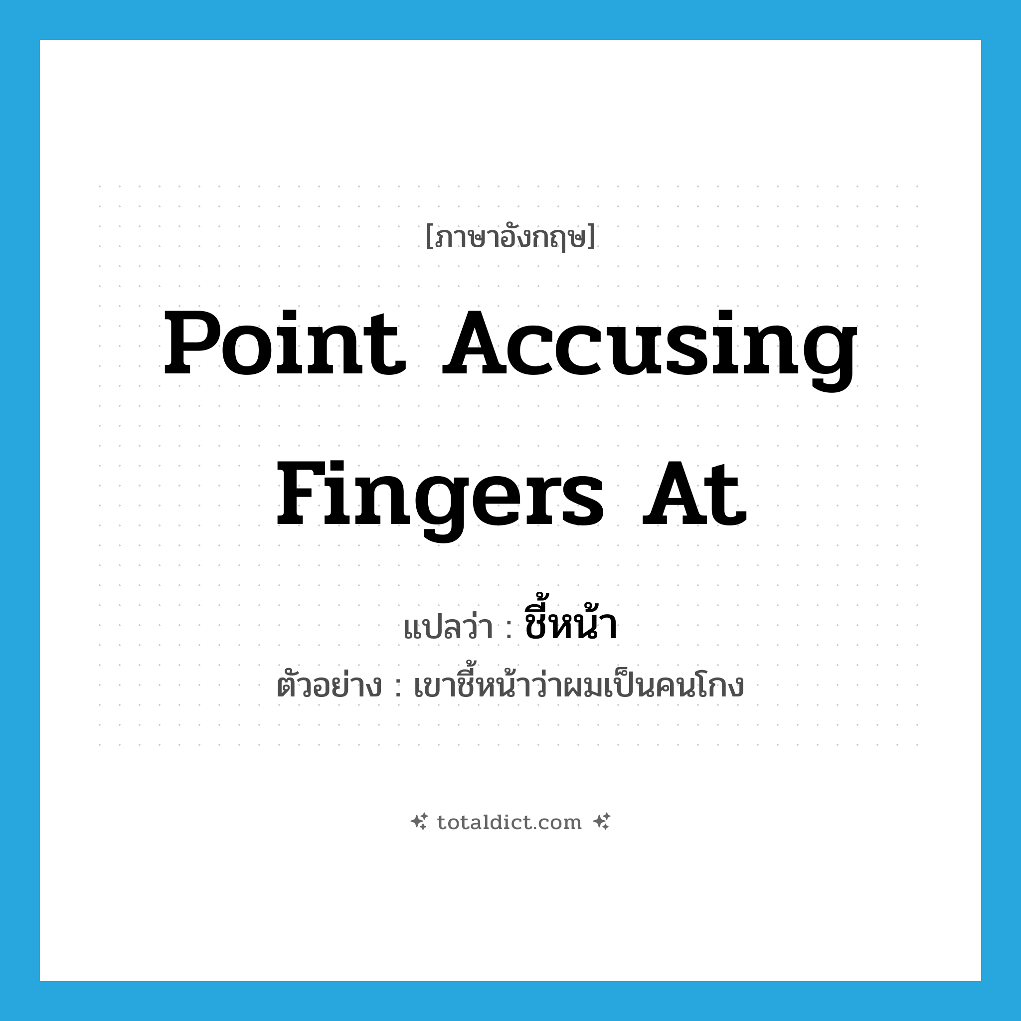 point accusing fingers at แปลว่า?, คำศัพท์ภาษาอังกฤษ point accusing fingers at แปลว่า ชี้หน้า ประเภท V ตัวอย่าง เขาชี้หน้าว่าผมเป็นคนโกง หมวด V