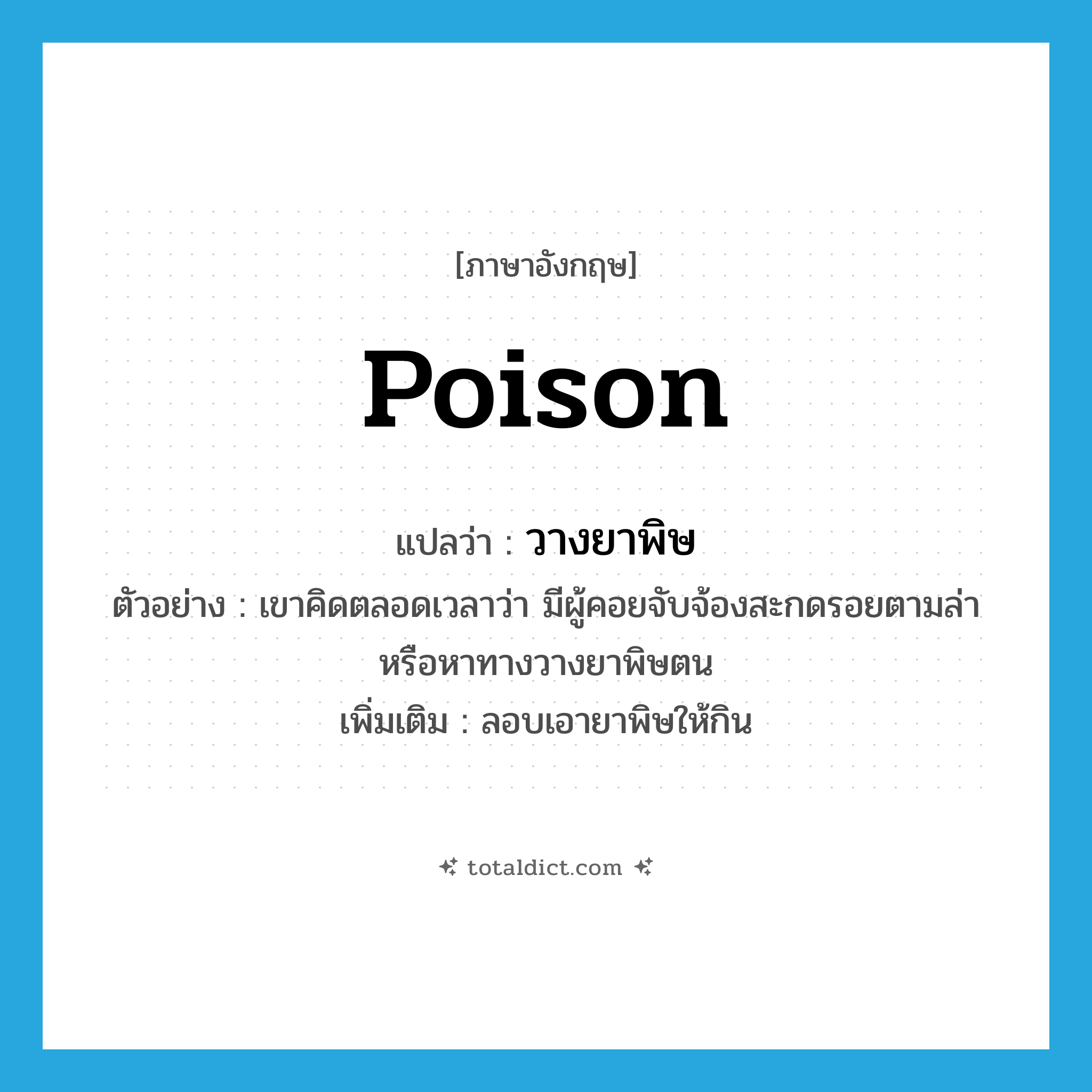 poison แปลว่า?, คำศัพท์ภาษาอังกฤษ poison แปลว่า วางยาพิษ ประเภท V ตัวอย่าง เขาคิดตลอดเวลาว่า มีผู้คอยจับจ้องสะกดรอยตามล่าหรือหาทางวางยาพิษตน เพิ่มเติม ลอบเอายาพิษให้กิน หมวด V