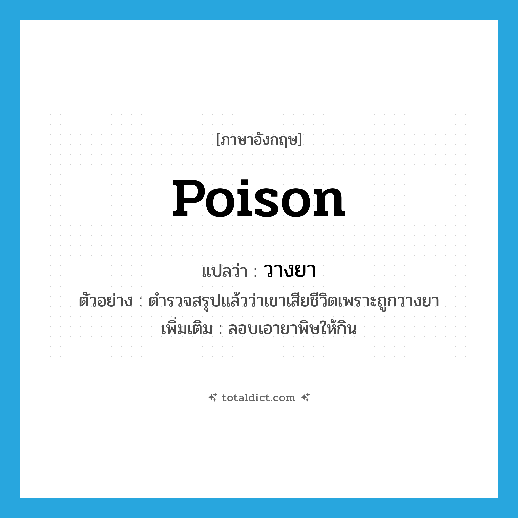 poison แปลว่า?, คำศัพท์ภาษาอังกฤษ poison แปลว่า วางยา ประเภท V ตัวอย่าง ตำรวจสรุปแล้วว่าเขาเสียชีวิตเพราะถูกวางยา เพิ่มเติม ลอบเอายาพิษให้กิน หมวด V