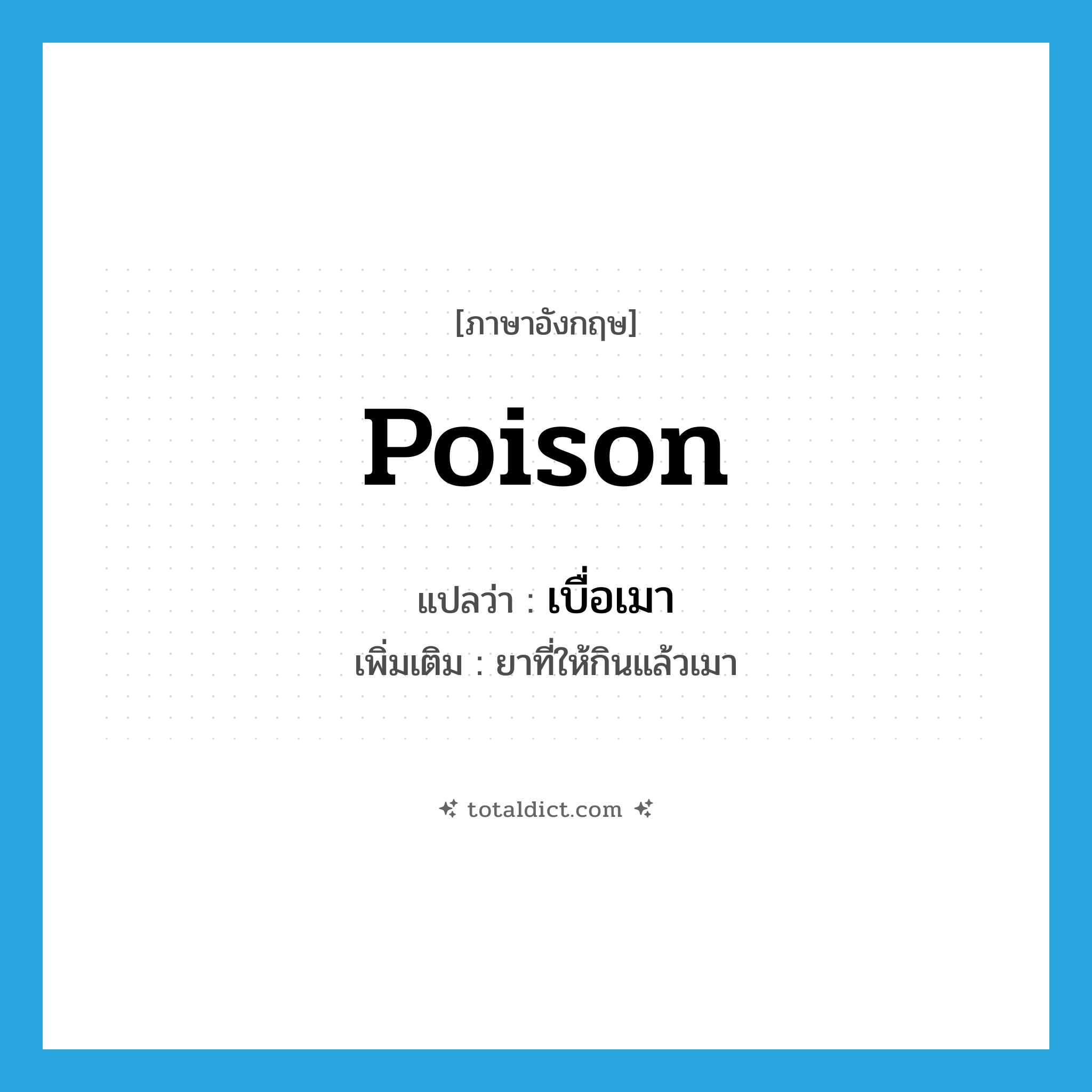 poison แปลว่า?, คำศัพท์ภาษาอังกฤษ poison แปลว่า เบื่อเมา ประเภท N เพิ่มเติม ยาที่ให้กินแล้วเมา หมวด N