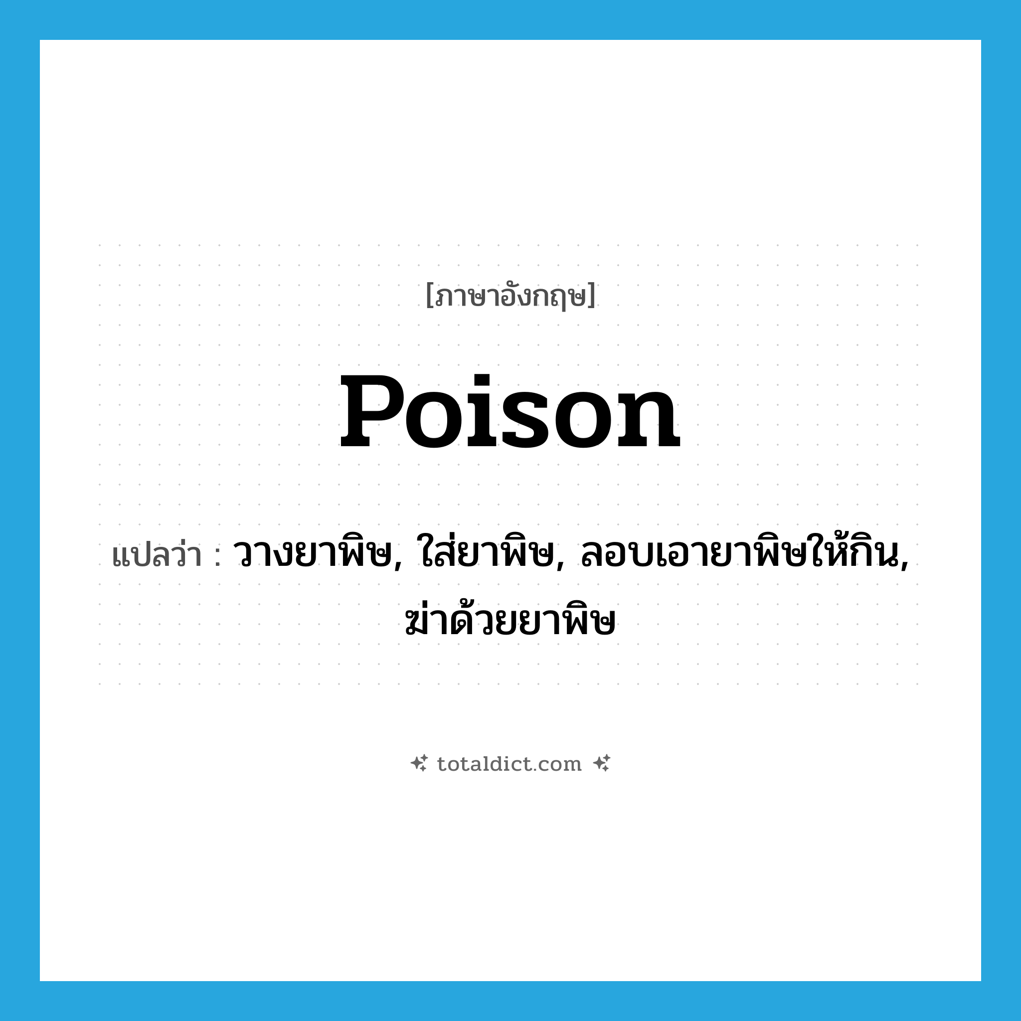 poison แปลว่า?, คำศัพท์ภาษาอังกฤษ poison แปลว่า วางยาพิษ, ใส่ยาพิษ, ลอบเอายาพิษให้กิน, ฆ่าด้วยยาพิษ ประเภท VT หมวด VT