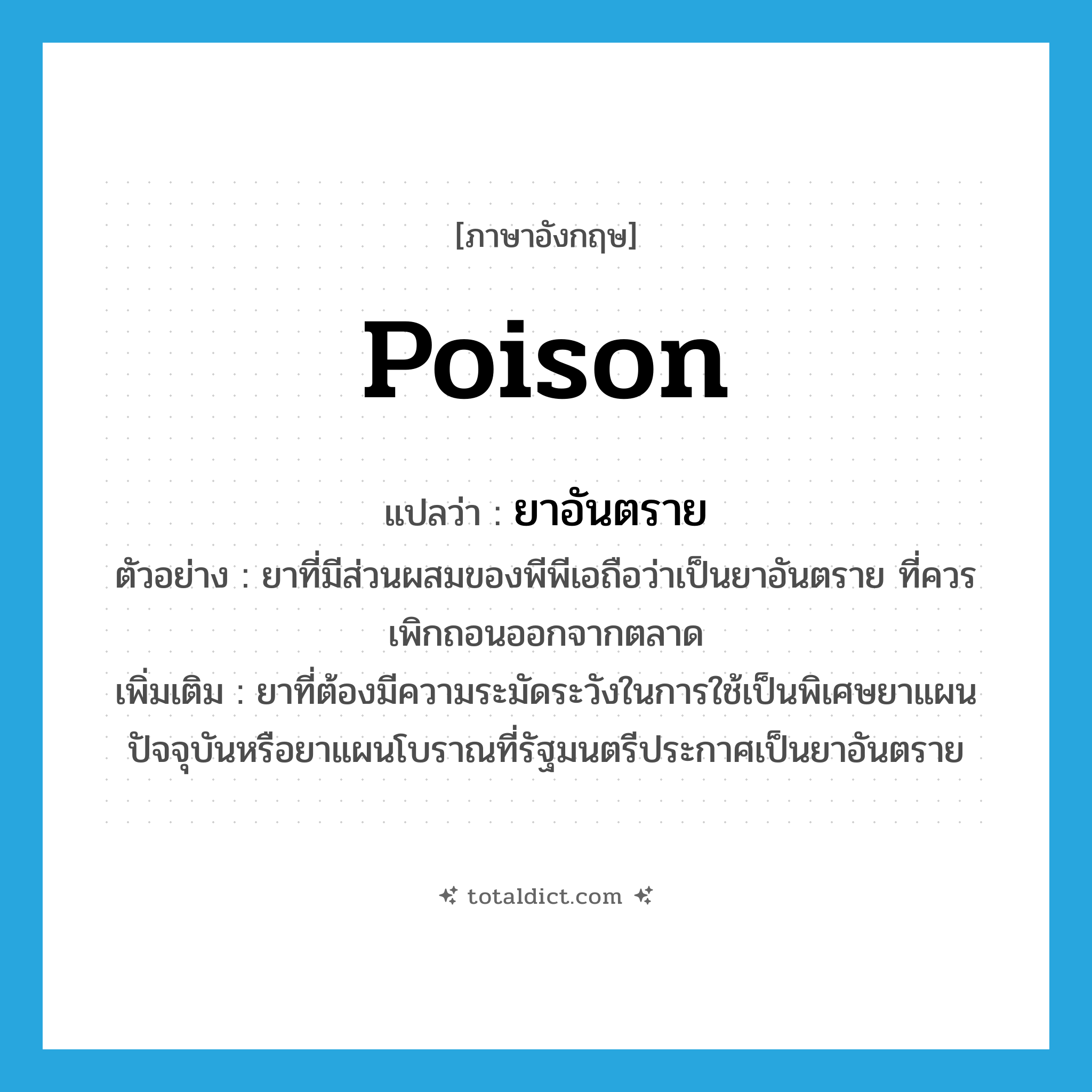 poison แปลว่า?, คำศัพท์ภาษาอังกฤษ poison แปลว่า ยาอันตราย ประเภท N ตัวอย่าง ยาที่มีส่วนผสมของพีพีเอถือว่าเป็นยาอันตราย ที่ควรเพิกถอนออกจากตลาด เพิ่มเติม ยาที่ต้องมีความระมัดระวังในการใช้เป็นพิเศษยาแผนปัจจุบันหรือยาแผนโบราณที่รัฐมนตรีประกาศเป็นยาอันตราย หมวด N