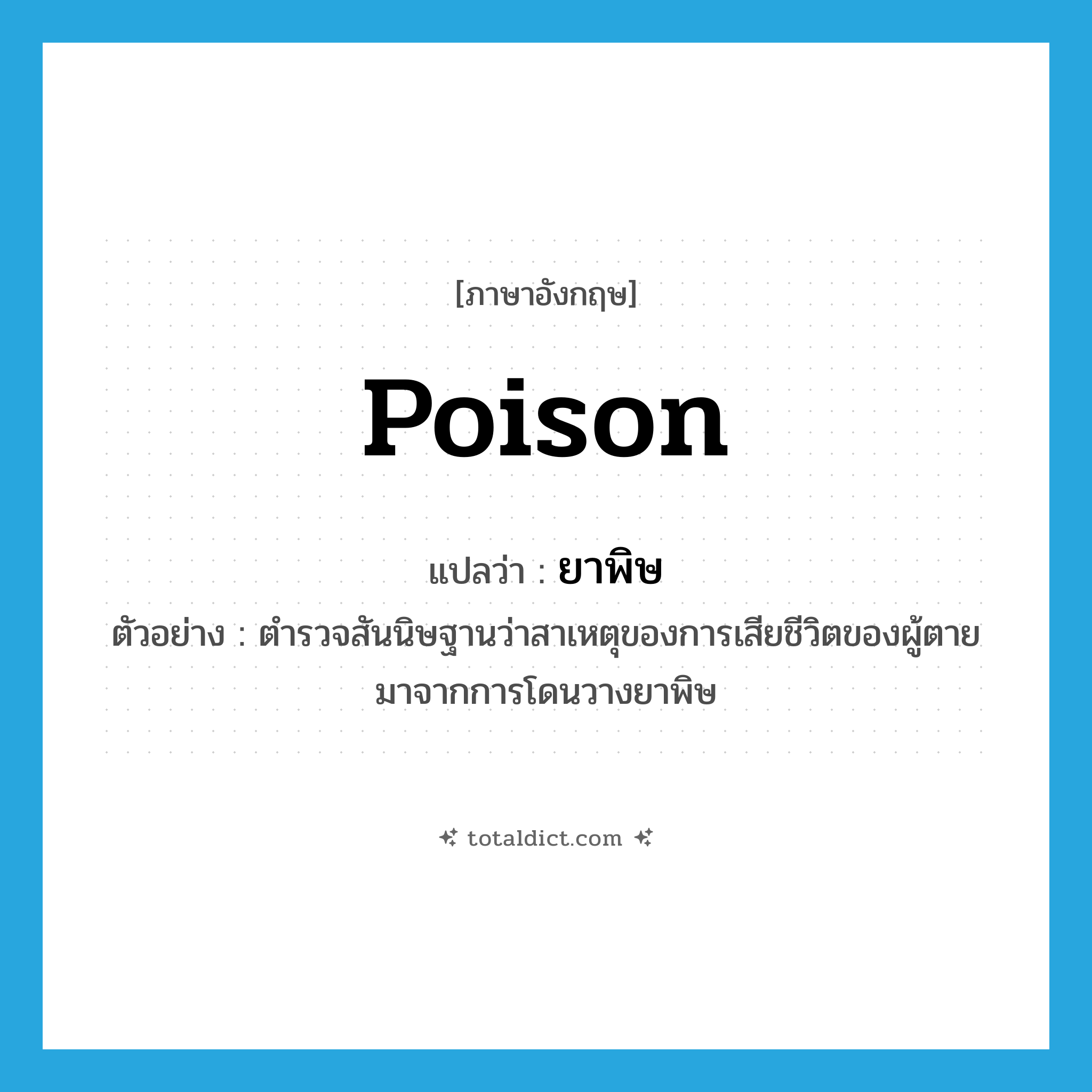 poison แปลว่า?, คำศัพท์ภาษาอังกฤษ poison แปลว่า ยาพิษ ประเภท N ตัวอย่าง ตำรวจสันนิษฐานว่าสาเหตุของการเสียชีวิตของผู้ตายมาจากการโดนวางยาพิษ หมวด N