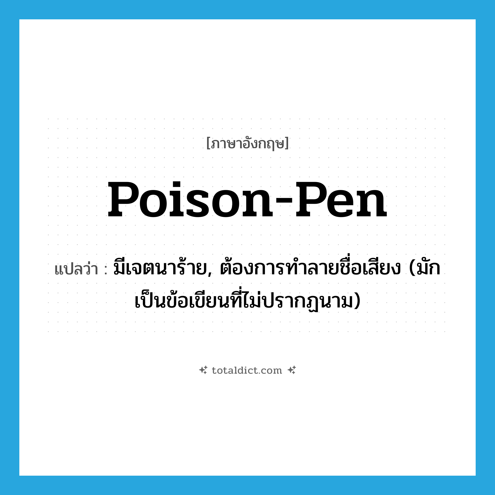 poison-pen แปลว่า?, คำศัพท์ภาษาอังกฤษ poison-pen แปลว่า มีเจตนาร้าย, ต้องการทำลายชื่อเสียง (มักเป็นข้อเขียนที่ไม่ปรากฏนาม) ประเภท ADJ หมวด ADJ