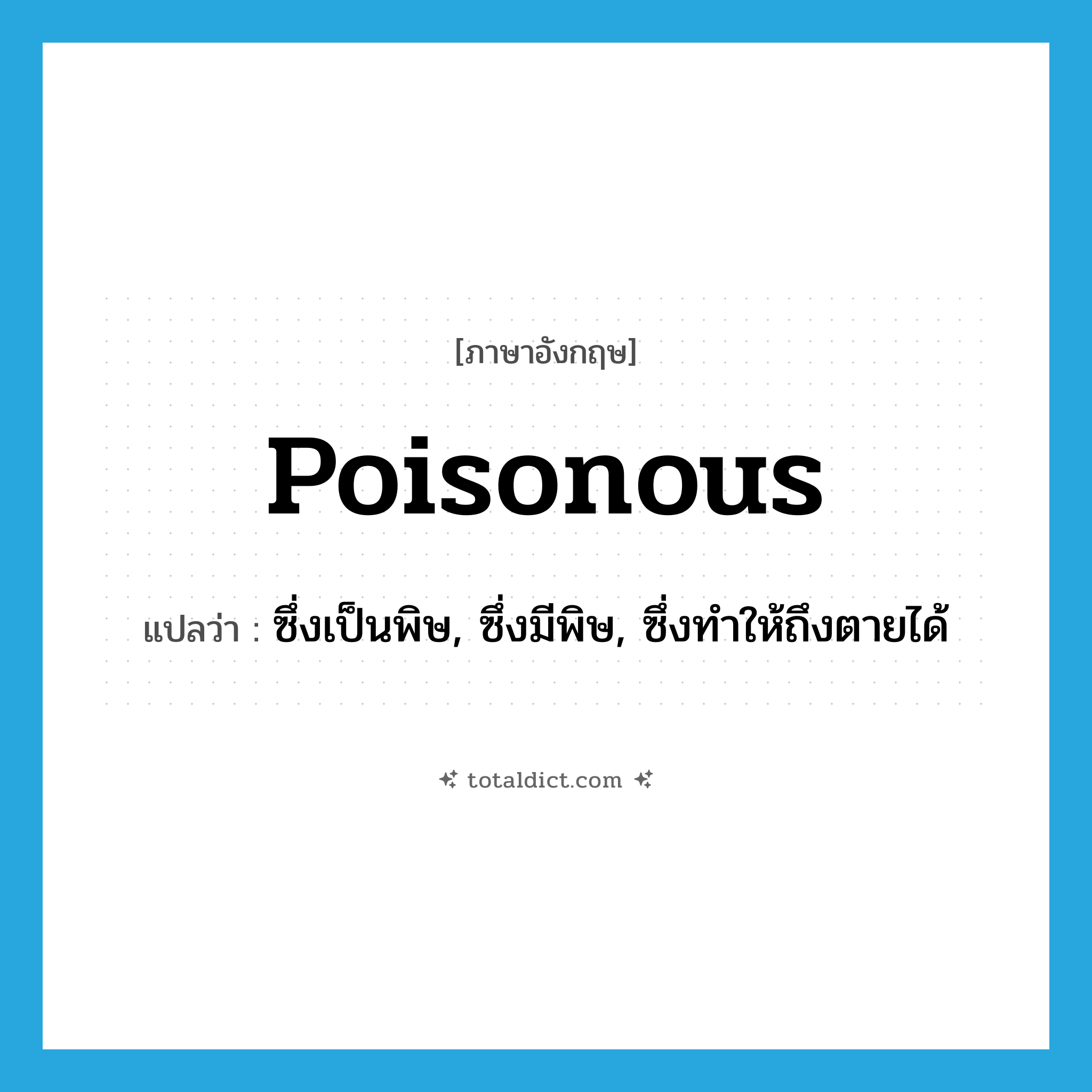 poisonous แปลว่า?, คำศัพท์ภาษาอังกฤษ poisonous แปลว่า ซึ่งเป็นพิษ, ซึ่งมีพิษ, ซึ่งทำให้ถึงตายได้ ประเภท ADJ หมวด ADJ