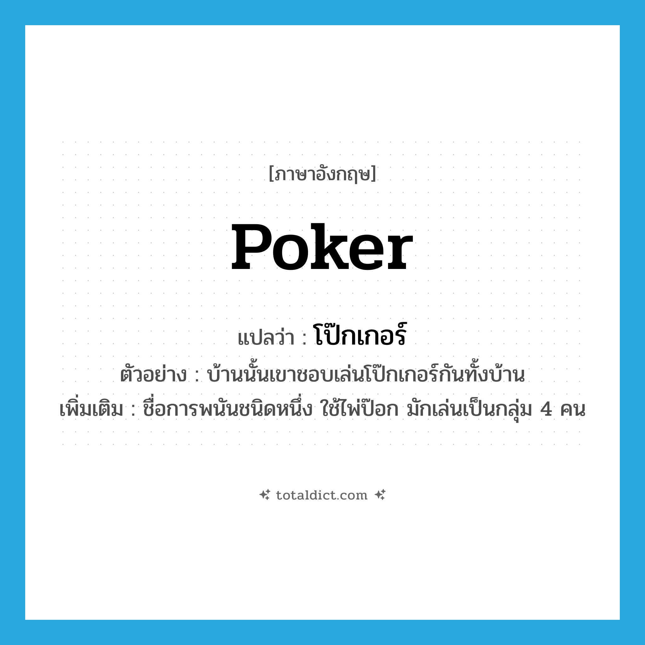 poker แปลว่า?, คำศัพท์ภาษาอังกฤษ poker แปลว่า โป๊กเกอร์ ประเภท N ตัวอย่าง บ้านนั้นเขาชอบเล่นโป๊กเกอร์กันทั้งบ้าน เพิ่มเติม ชื่อการพนันชนิดหนึ่ง ใช้ไพ่ป๊อก มักเล่นเป็นกลุ่ม 4 คน หมวด N