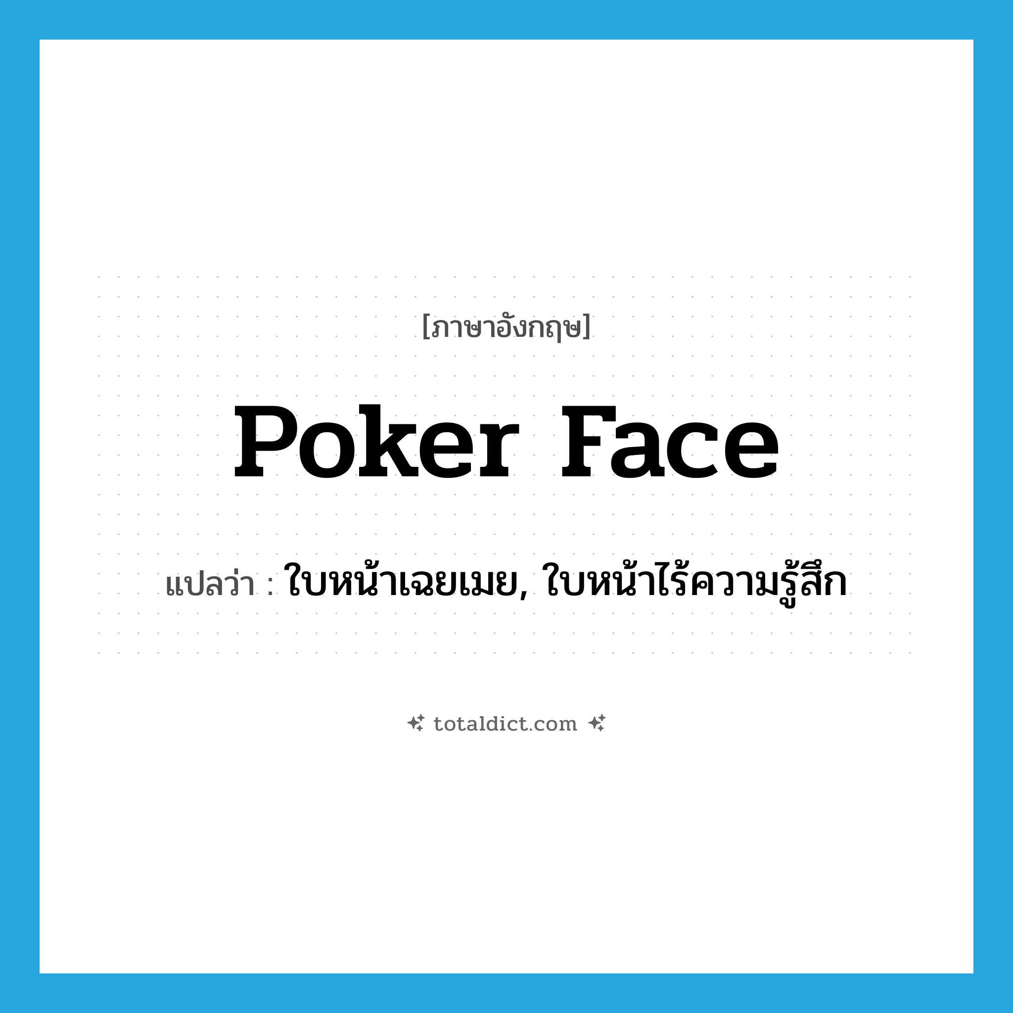 poker face แปลว่า?, คำศัพท์ภาษาอังกฤษ poker face แปลว่า ใบหน้าเฉยเมย, ใบหน้าไร้ความรู้สึก ประเภท N หมวด N