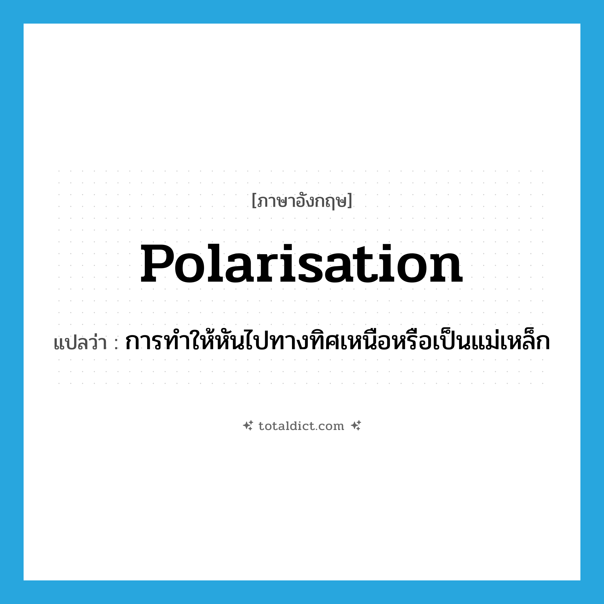 polarisation แปลว่า?, คำศัพท์ภาษาอังกฤษ polarisation แปลว่า การทำให้หันไปทางทิศเหนือหรือเป็นแม่เหล็ก ประเภท N หมวด N