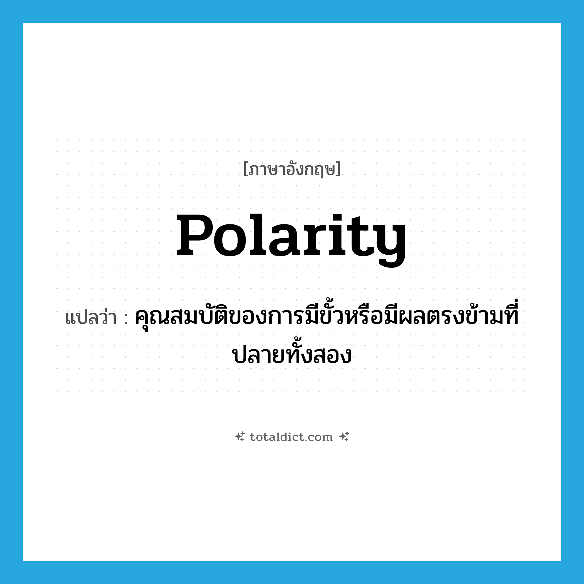 polarity แปลว่า?, คำศัพท์ภาษาอังกฤษ polarity แปลว่า คุณสมบัติของการมีขั้วหรือมีผลตรงข้ามที่ปลายทั้งสอง ประเภท N หมวด N