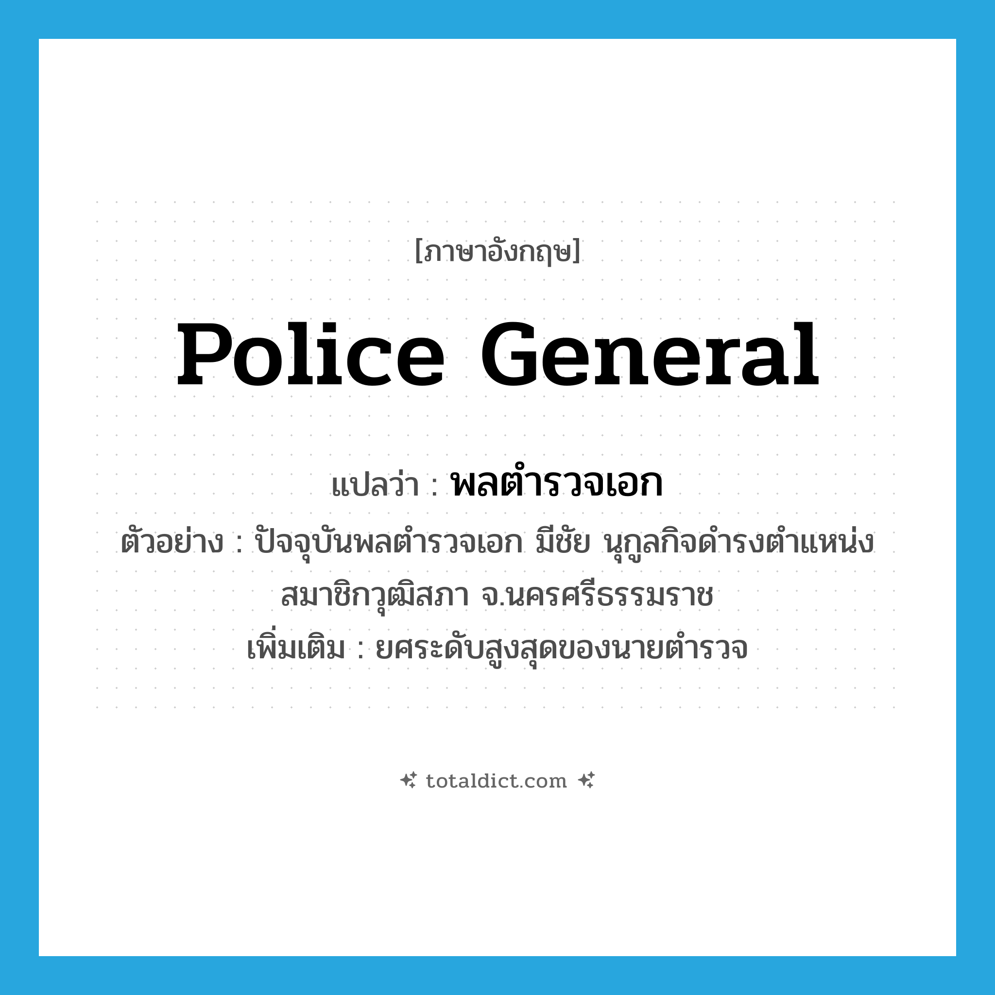 police general แปลว่า?, คำศัพท์ภาษาอังกฤษ Police General แปลว่า พลตำรวจเอก ประเภท N ตัวอย่าง ปัจจุบันพลตำรวจเอก มีชัย นุกูลกิจดำรงตำแหน่งสมาชิกวุฒิสภา จ.นครศรีธรรมราช เพิ่มเติม ยศระดับสูงสุดของนายตำรวจ หมวด N