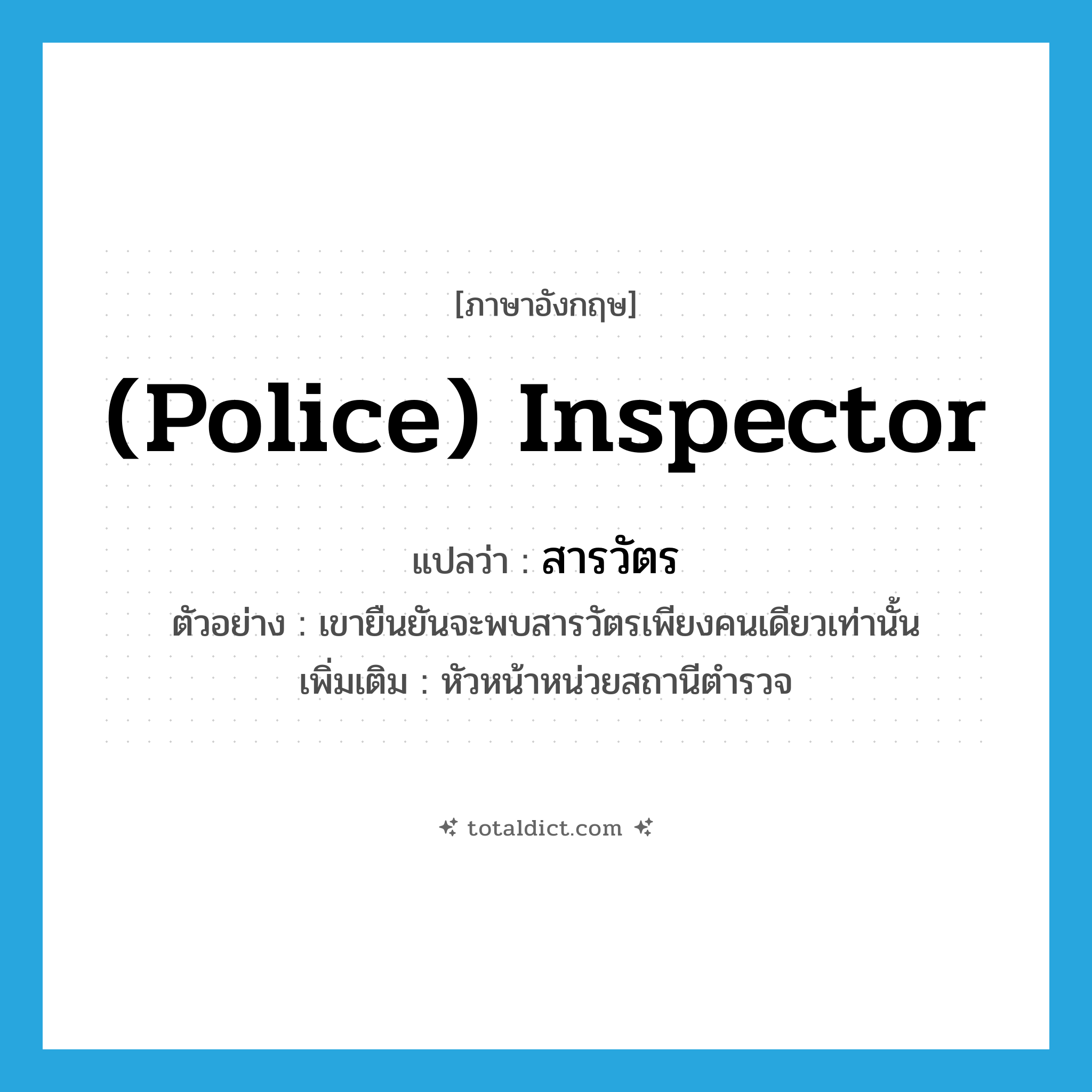 (police) inspector แปลว่า?, คำศัพท์ภาษาอังกฤษ (police) inspector แปลว่า สารวัตร ประเภท N ตัวอย่าง เขายืนยันจะพบสารวัตรเพียงคนเดียวเท่านั้น เพิ่มเติม หัวหน้าหน่วยสถานีตำรวจ หมวด N