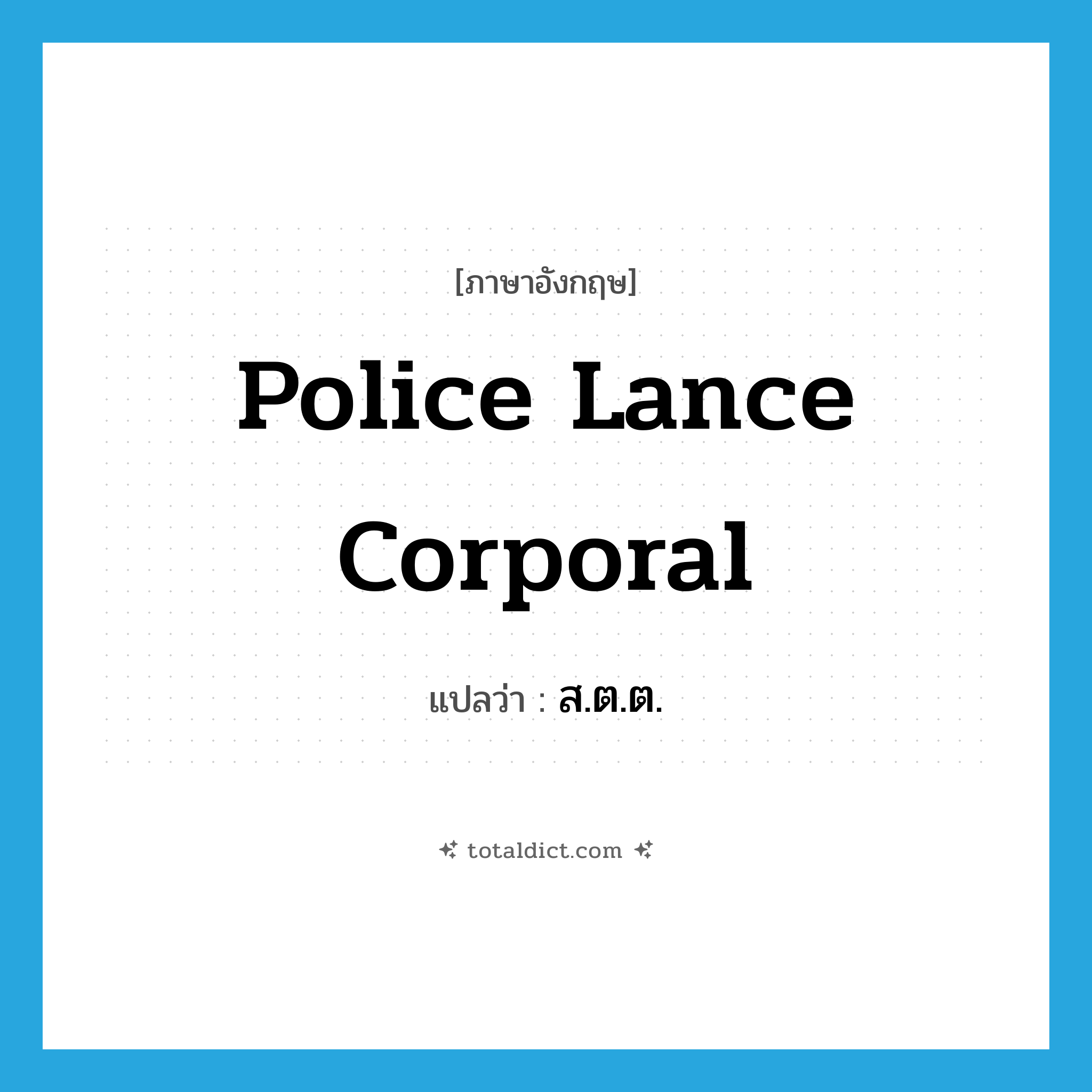 police lance corporal แปลว่า?, คำศัพท์ภาษาอังกฤษ police lance corporal แปลว่า ส.ต.ต. ประเภท N หมวด N