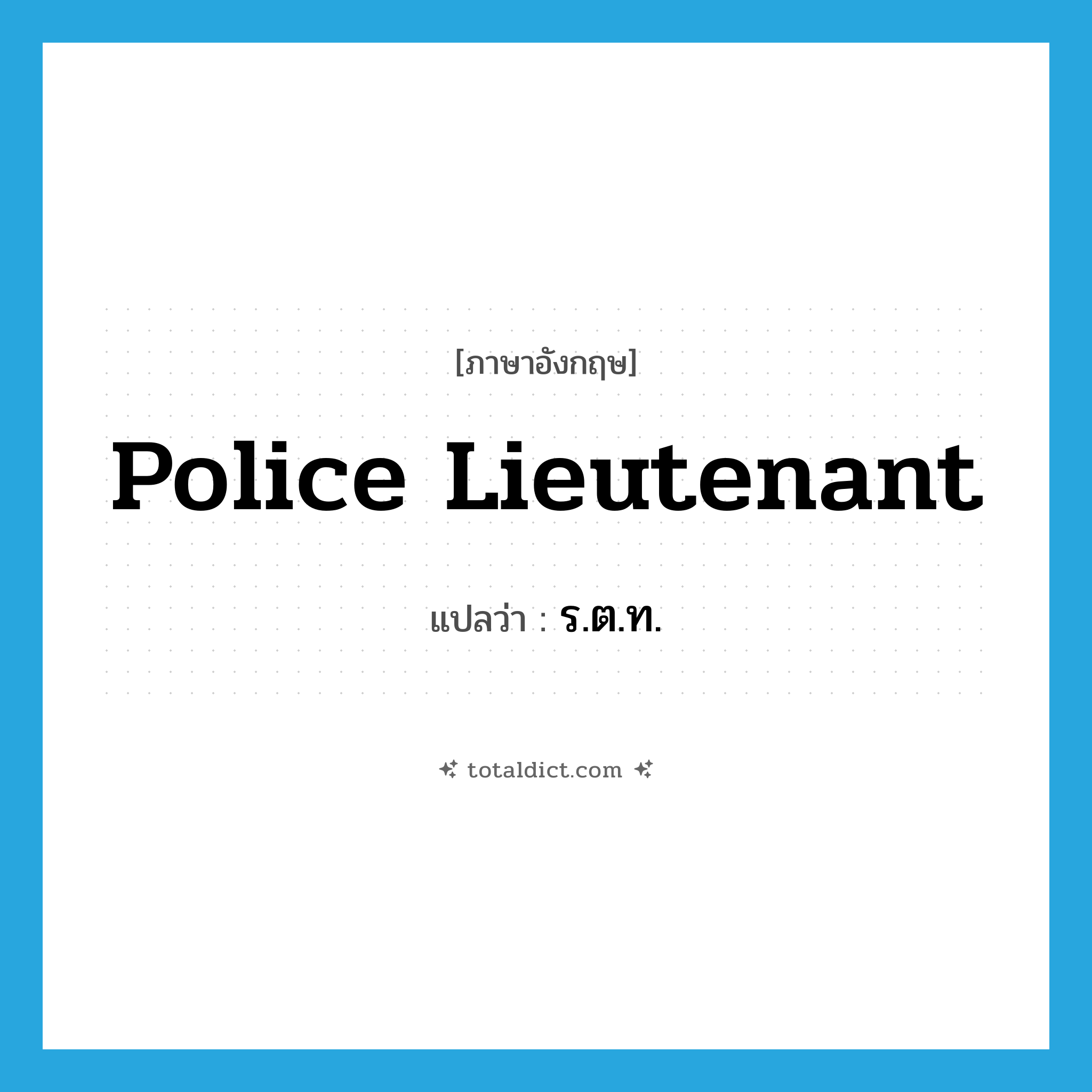 police lieutenant แปลว่า?, คำศัพท์ภาษาอังกฤษ police lieutenant แปลว่า ร.ต.ท. ประเภท N หมวด N