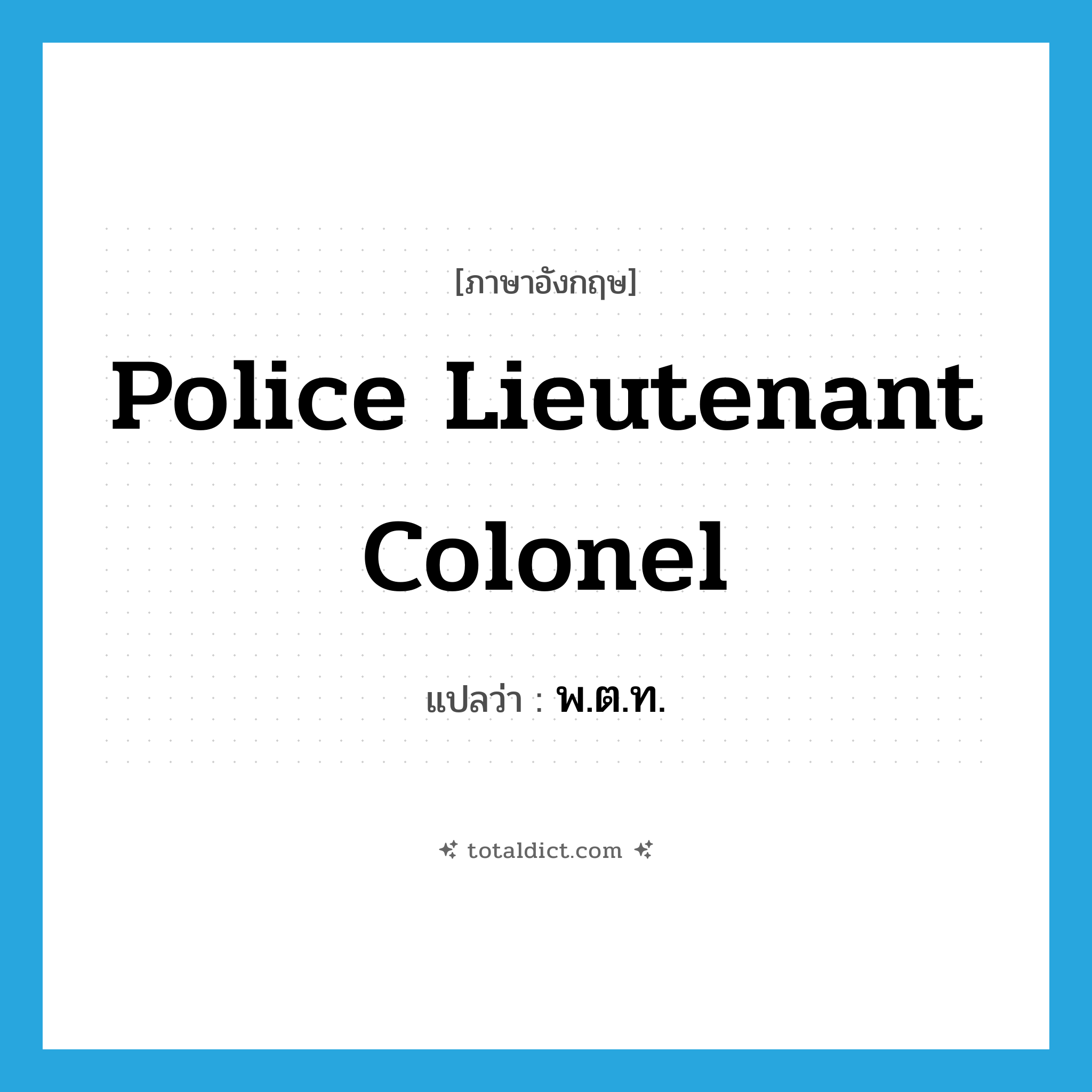 police lieutenant colonel แปลว่า?, คำศัพท์ภาษาอังกฤษ police lieutenant colonel แปลว่า พ.ต.ท. ประเภท N หมวด N