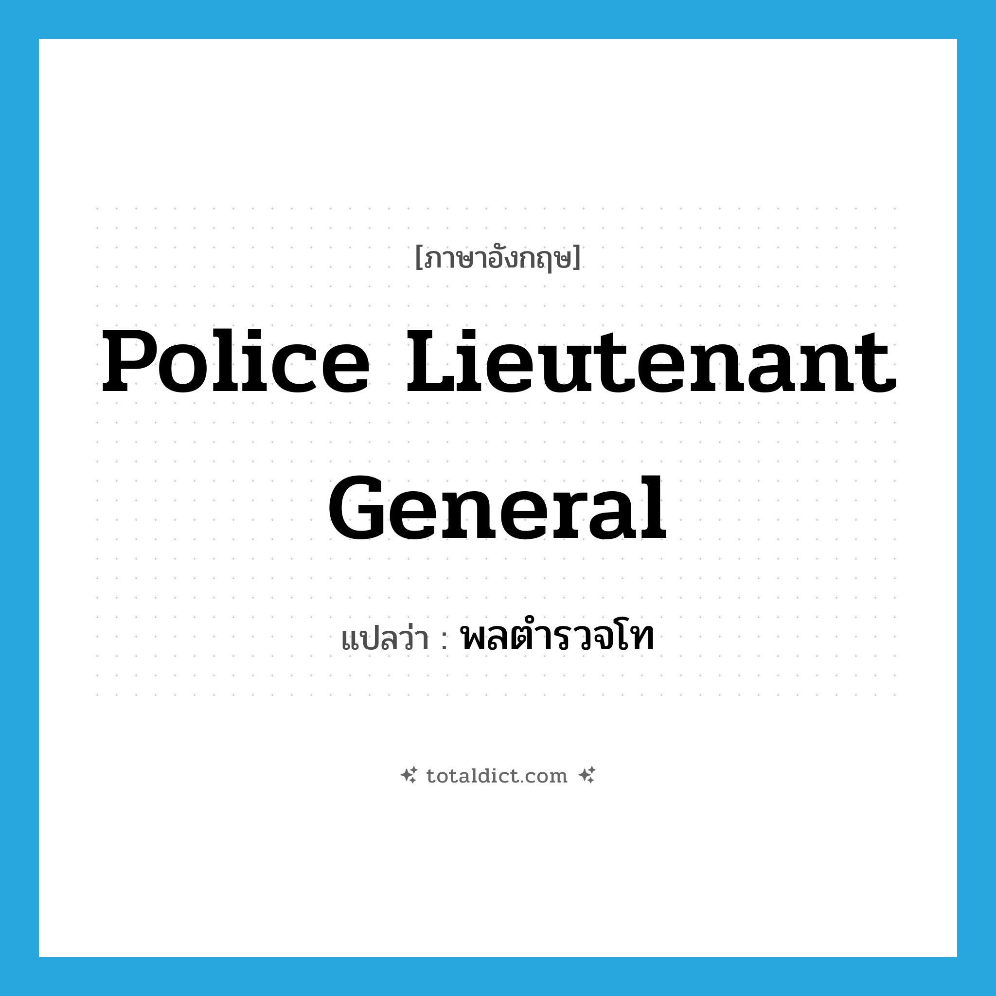 Police Lieutenant General แปลว่า?, คำศัพท์ภาษาอังกฤษ Police Lieutenant General แปลว่า พลตำรวจโท ประเภท N หมวด N