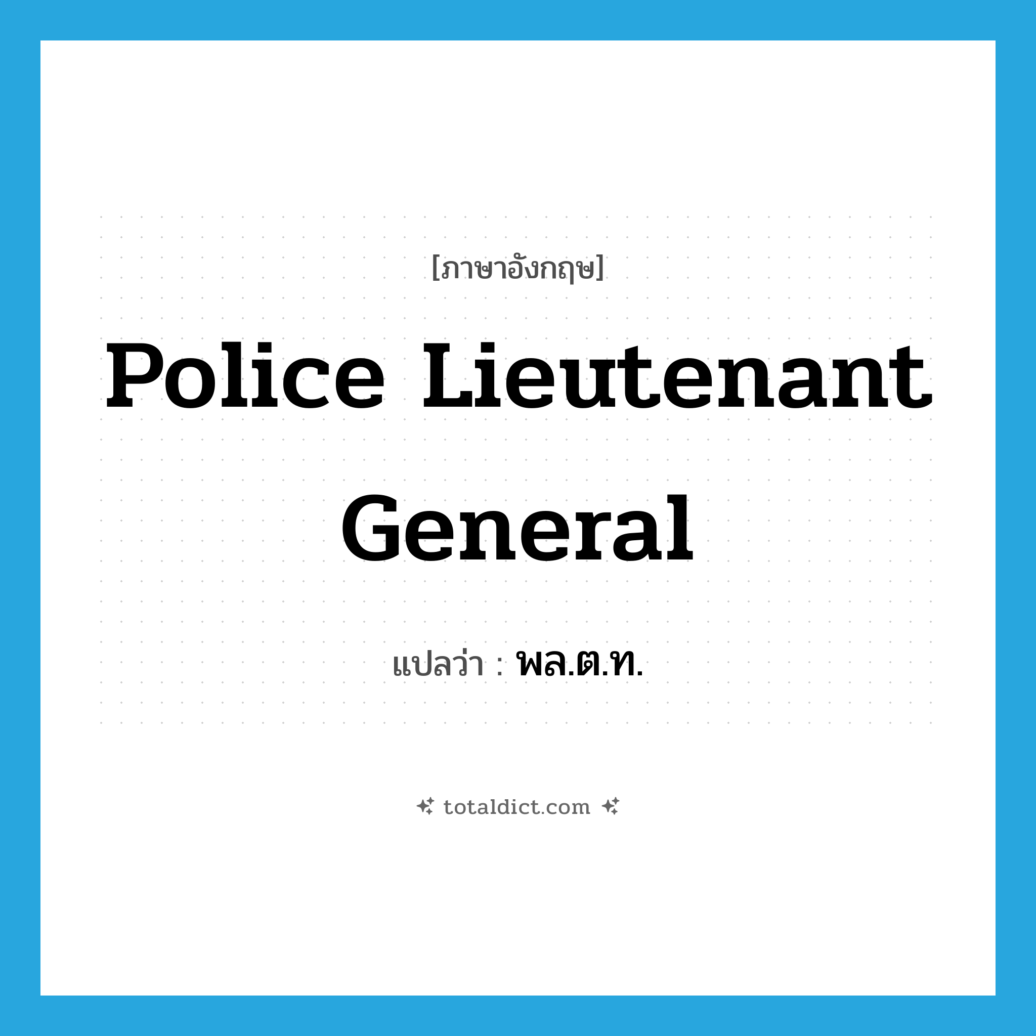 Police Lieutenant General แปลว่า?, คำศัพท์ภาษาอังกฤษ police lieutenant general แปลว่า พล.ต.ท. ประเภท N หมวด N