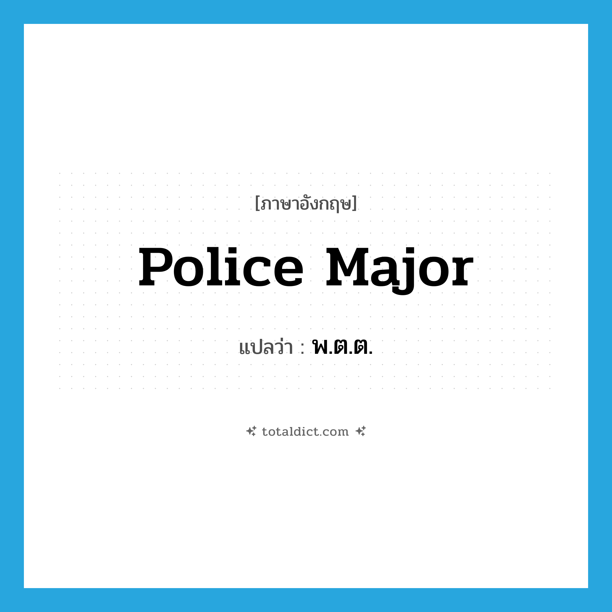 police major แปลว่า?, คำศัพท์ภาษาอังกฤษ police major แปลว่า พ.ต.ต. ประเภท N หมวด N