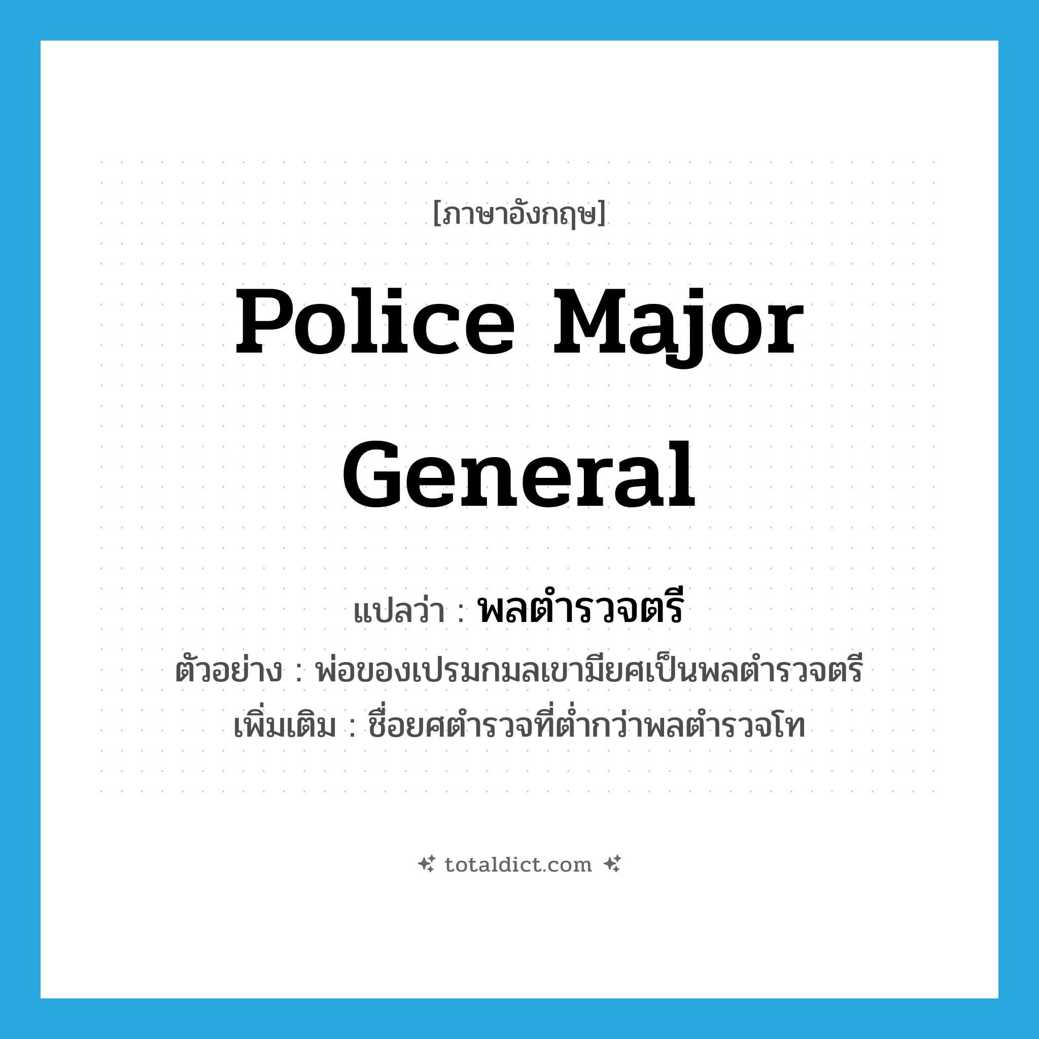 police major general แปลว่า?, คำศัพท์ภาษาอังกฤษ Police Major General แปลว่า พลตำรวจตรี ประเภท N ตัวอย่าง พ่อของเปรมกมลเขามียศเป็นพลตำรวจตรี เพิ่มเติม ชื่อยศตำรวจที่ต่ำกว่าพลตำรวจโท หมวด N