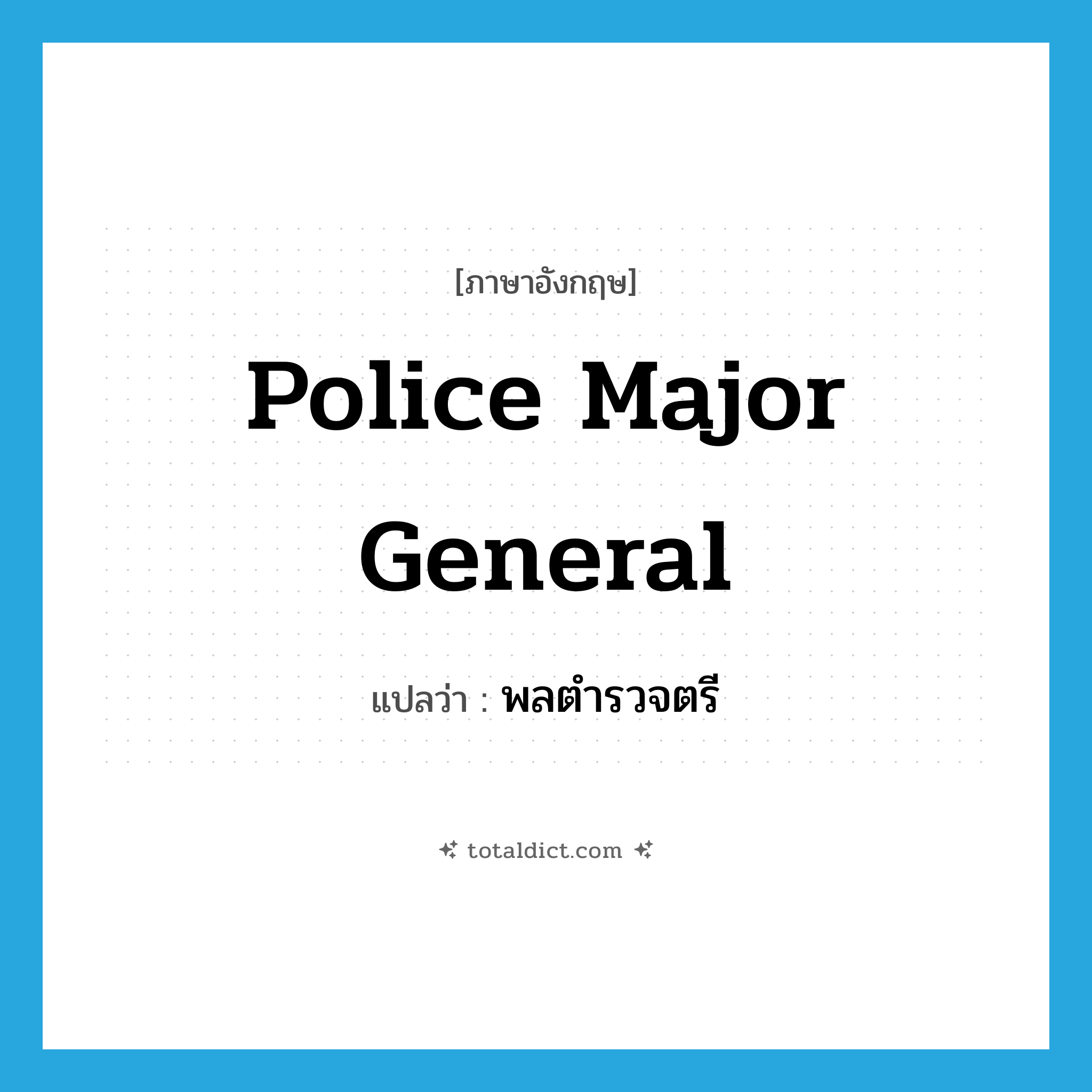 police major general แปลว่า?, คำศัพท์ภาษาอังกฤษ Police Major General แปลว่า พลตำรวจตรี ประเภท N หมวด N