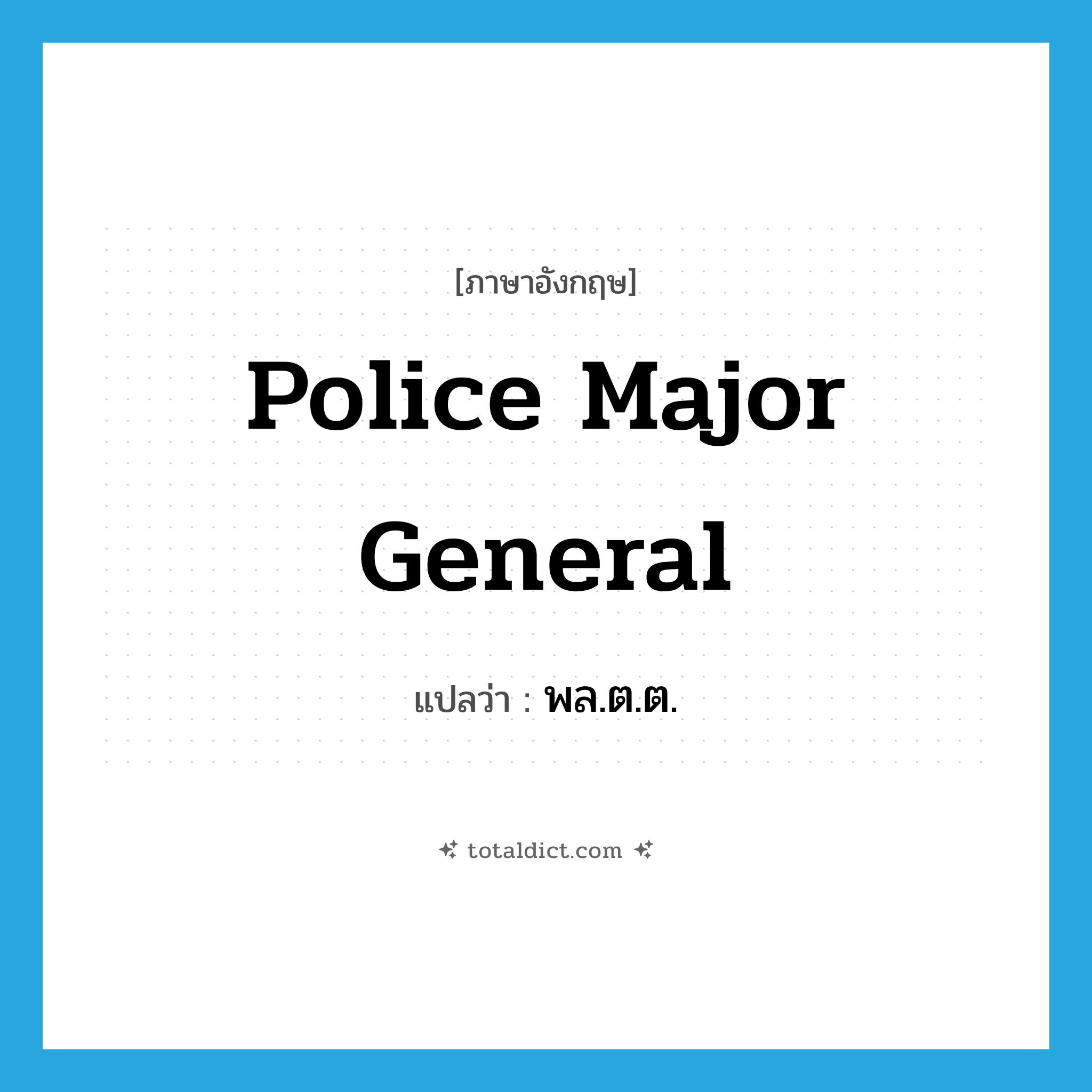 police major general แปลว่า?, คำศัพท์ภาษาอังกฤษ police major general แปลว่า พล.ต.ต. ประเภท N หมวด N