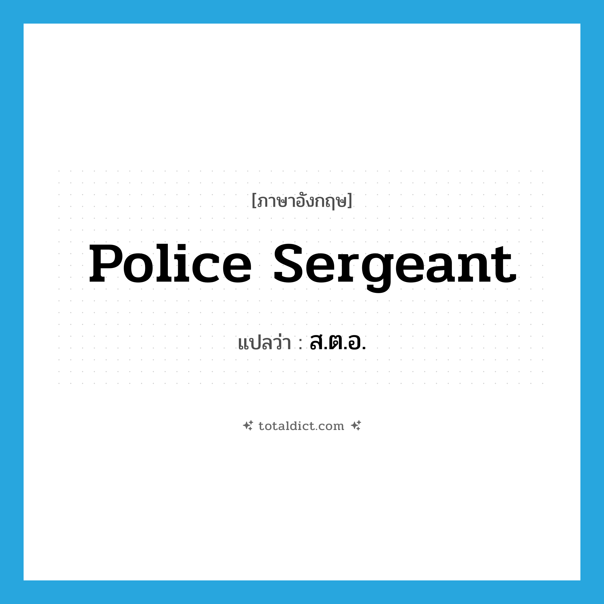 police sergeant แปลว่า?, คำศัพท์ภาษาอังกฤษ police sergeant แปลว่า ส.ต.อ. ประเภท N หมวด N