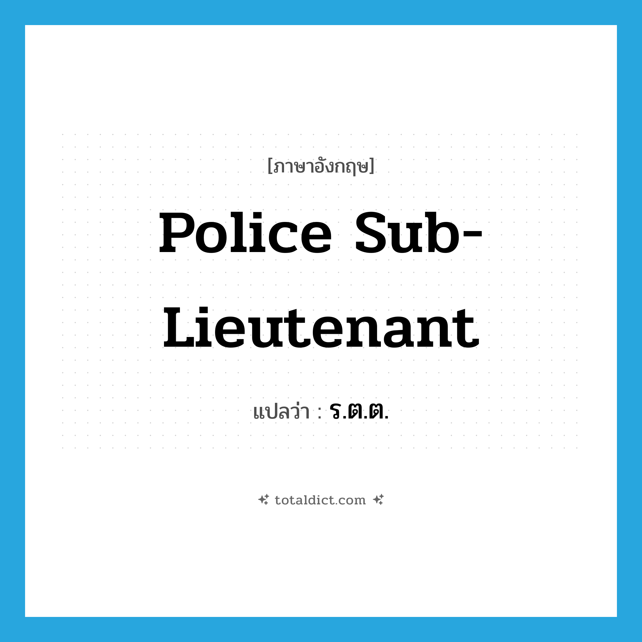 police sub- lieutenant แปลว่า?, คำศัพท์ภาษาอังกฤษ police sub- lieutenant แปลว่า ร.ต.ต. ประเภท N หมวด N