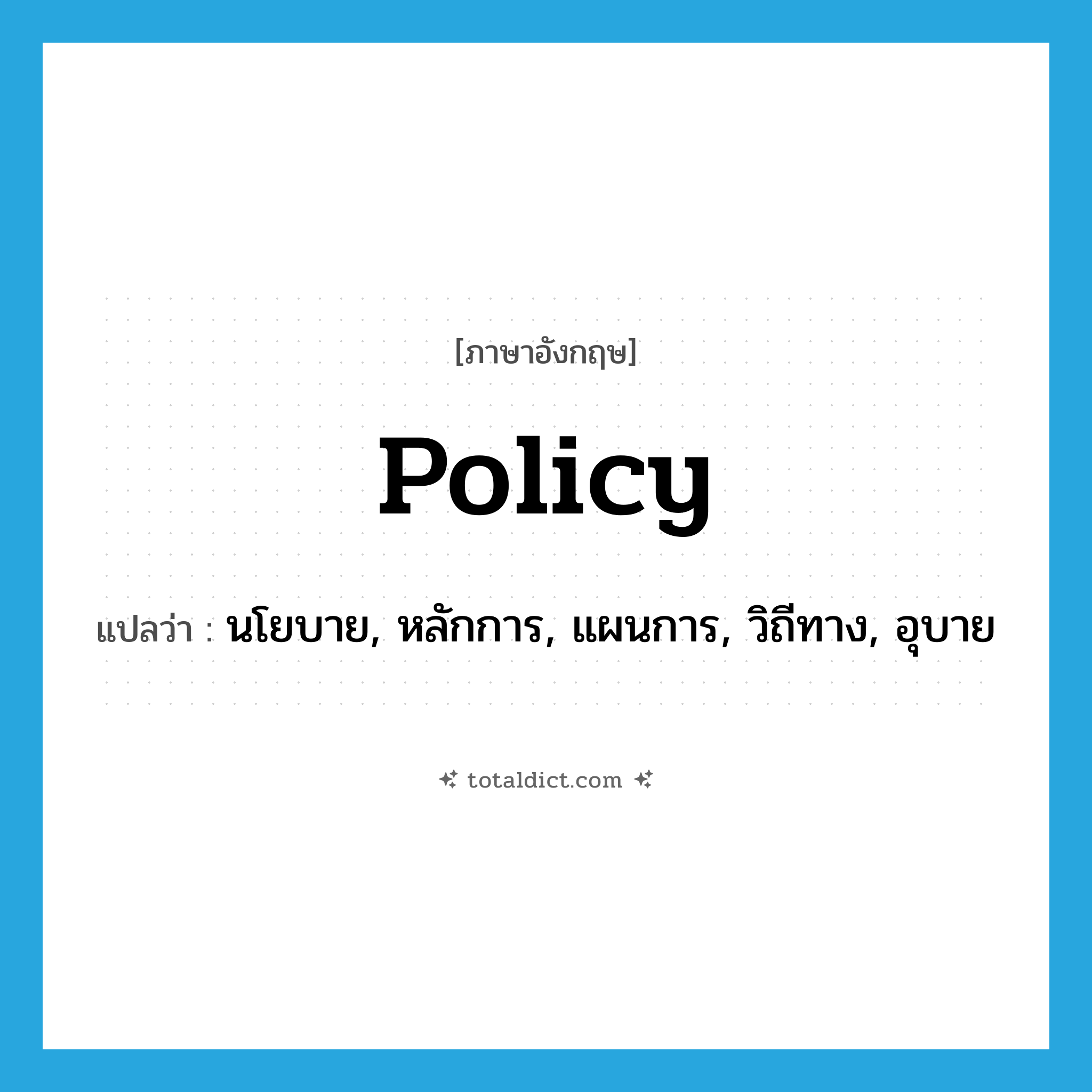 policy แปลว่า?, คำศัพท์ภาษาอังกฤษ policy แปลว่า นโยบาย, หลักการ, แผนการ, วิถีทาง, อุบาย ประเภท N หมวด N