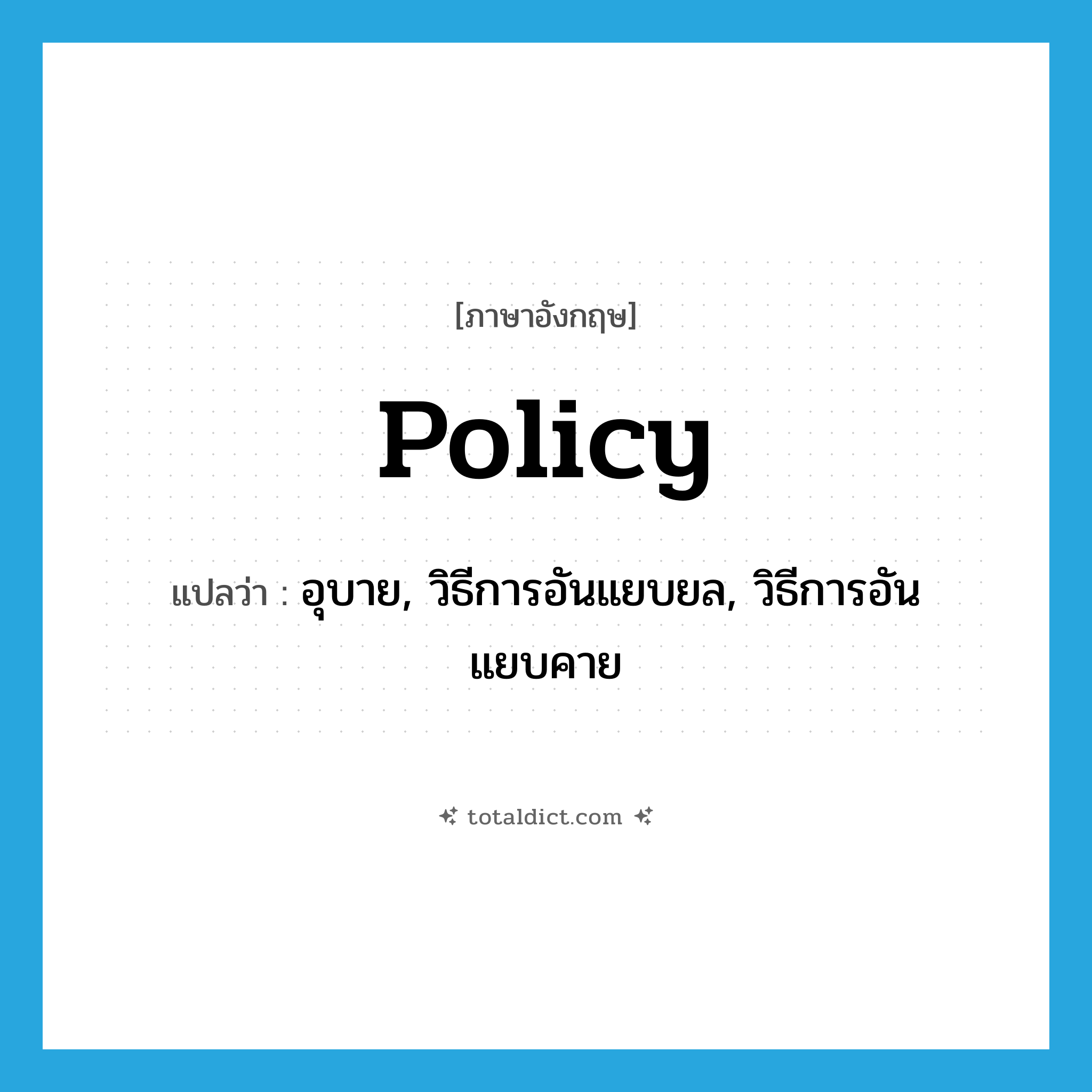 policy แปลว่า?, คำศัพท์ภาษาอังกฤษ policy แปลว่า อุบาย, วิธีการอันแยบยล, วิธีการอันแยบคาย ประเภท N หมวด N