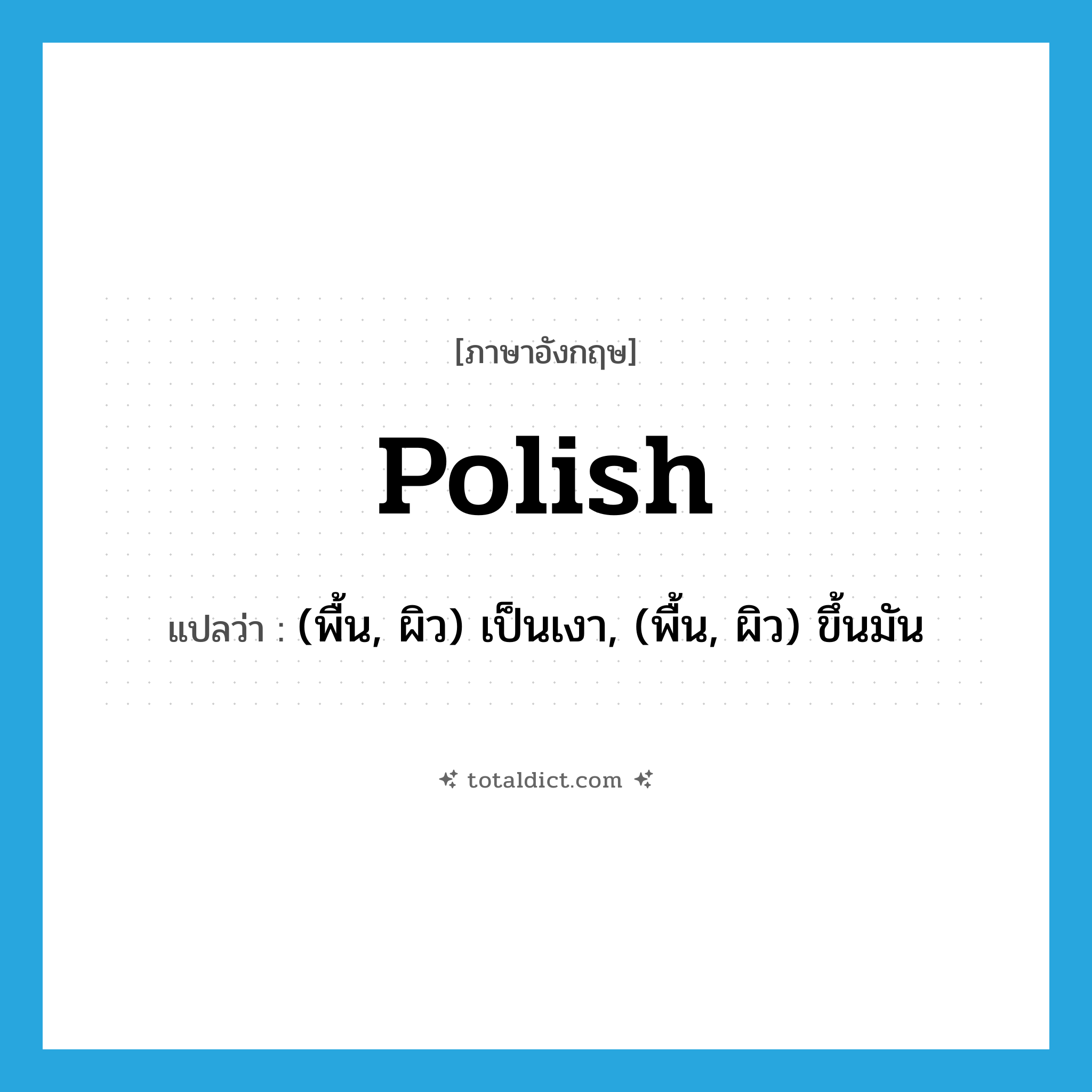 Polish แปลว่า?, คำศัพท์ภาษาอังกฤษ polish แปลว่า (พื้น, ผิว) เป็นเงา, (พื้น, ผิว) ขึ้นมัน ประเภท VI หมวด VI