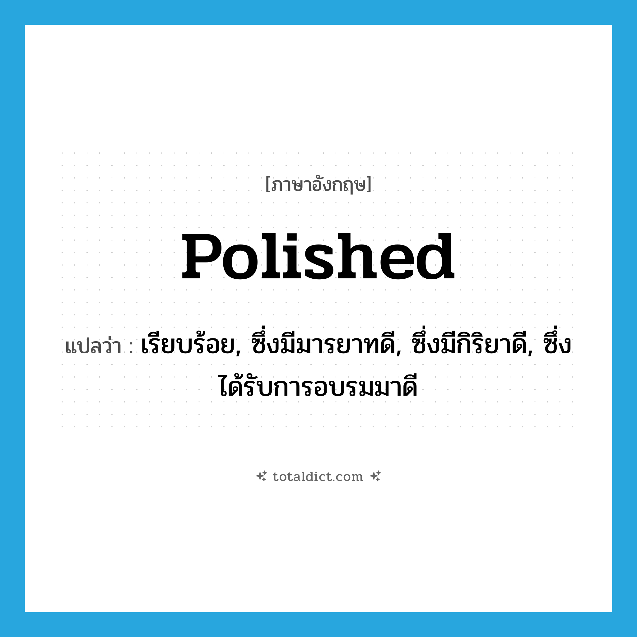 polished แปลว่า?, คำศัพท์ภาษาอังกฤษ polished แปลว่า เรียบร้อย, ซึ่งมีมารยาทดี, ซึ่งมีกิริยาดี, ซึ่งได้รับการอบรมมาดี ประเภท ADJ หมวด ADJ