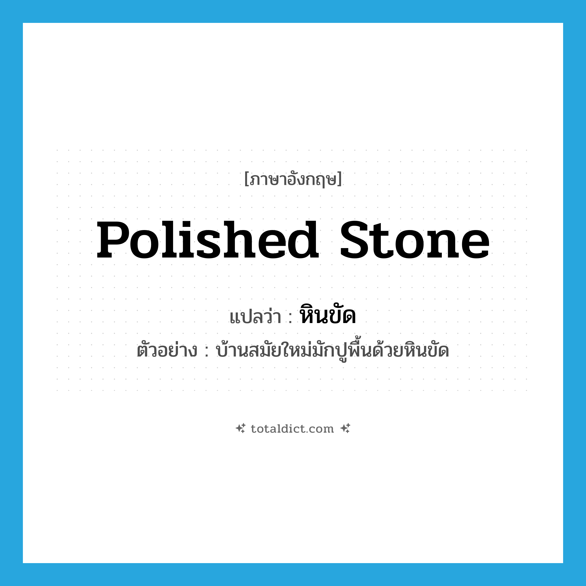 polished stone แปลว่า?, คำศัพท์ภาษาอังกฤษ polished stone แปลว่า หินขัด ประเภท N ตัวอย่าง บ้านสมัยใหม่มักปูพื้นด้วยหินขัด หมวด N