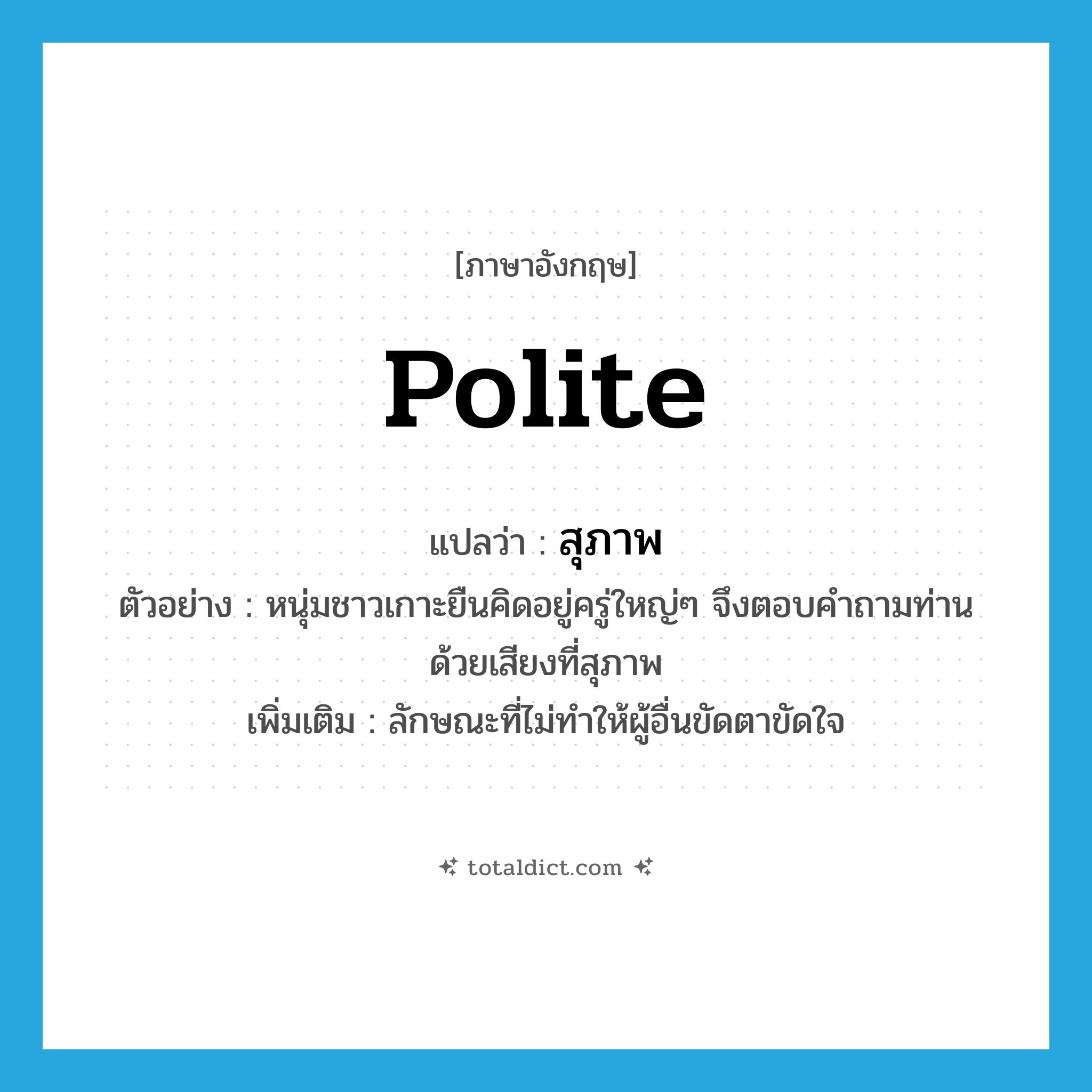 polite แปลว่า?, คำศัพท์ภาษาอังกฤษ polite แปลว่า สุภาพ ประเภท ADJ ตัวอย่าง หนุ่มชาวเกาะยืนคิดอยู่ครู่ใหญ่ๆ จึงตอบคำถามท่านด้วยเสียงที่สุภาพ เพิ่มเติม ลักษณะที่ไม่ทำให้ผู้อื่นขัดตาขัดใจ หมวด ADJ