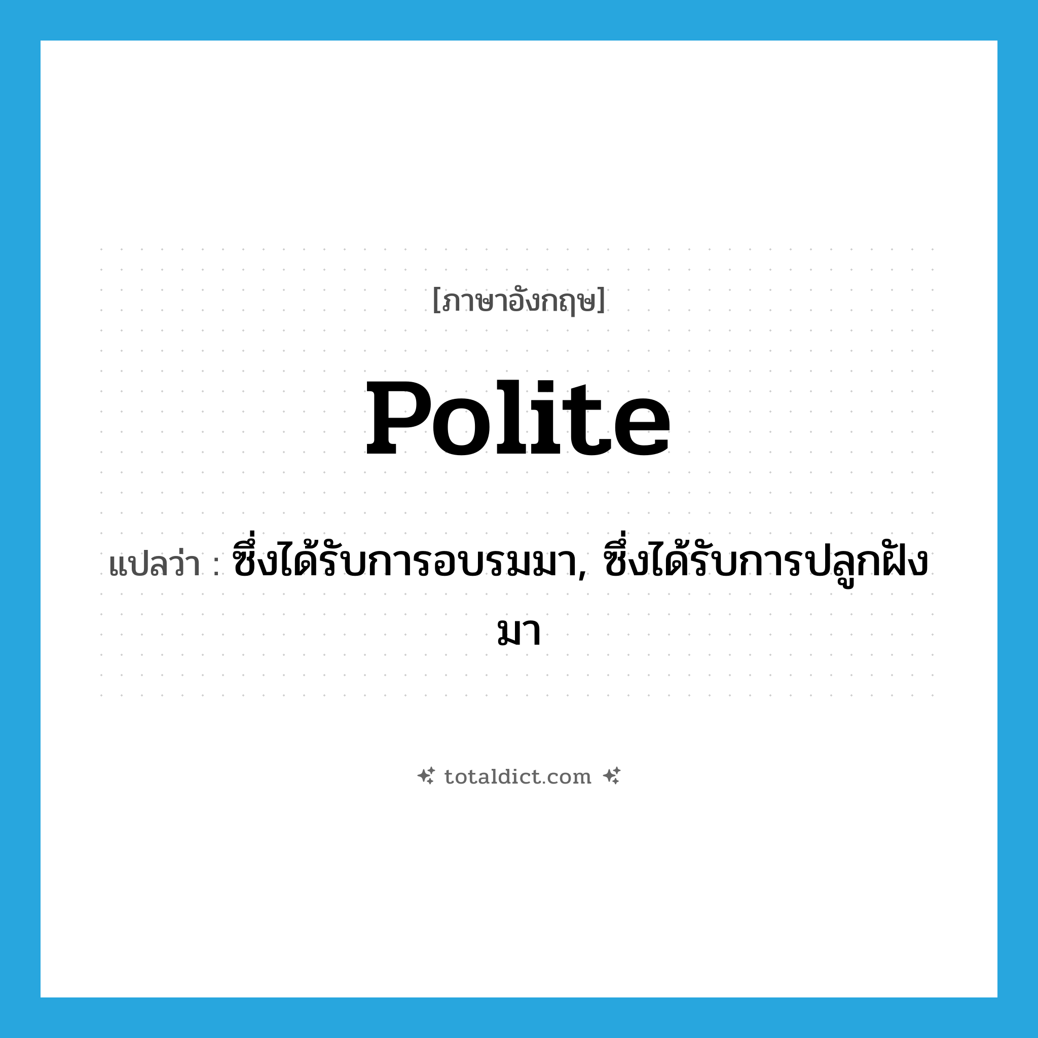 polite แปลว่า?, คำศัพท์ภาษาอังกฤษ polite แปลว่า ซึ่งได้รับการอบรมมา, ซึ่งได้รับการปลูกฝังมา ประเภท ADJ หมวด ADJ