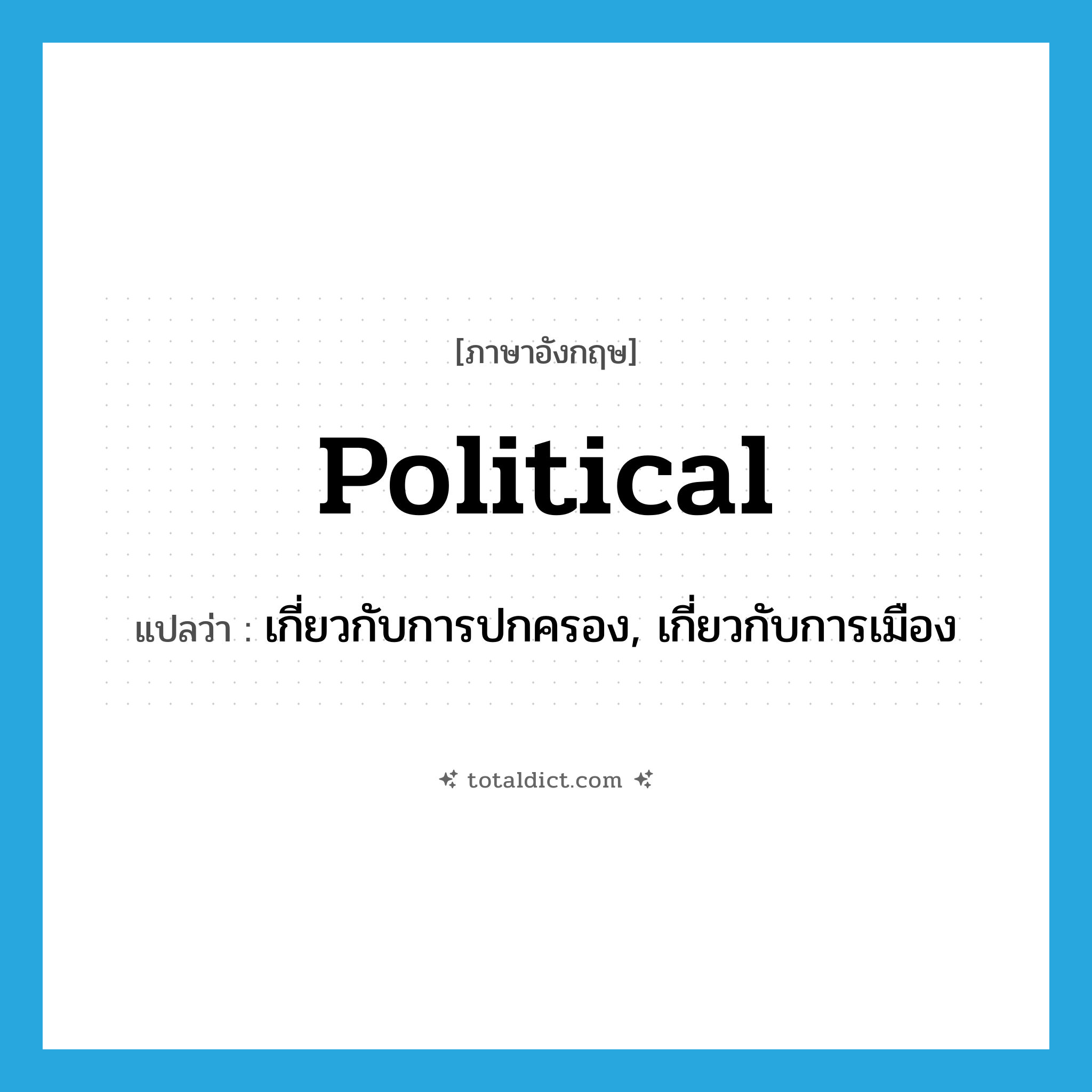 political แปลว่า?, คำศัพท์ภาษาอังกฤษ political แปลว่า เกี่ยวกับการปกครอง, เกี่ยวกับการเมือง ประเภท ADJ หมวด ADJ