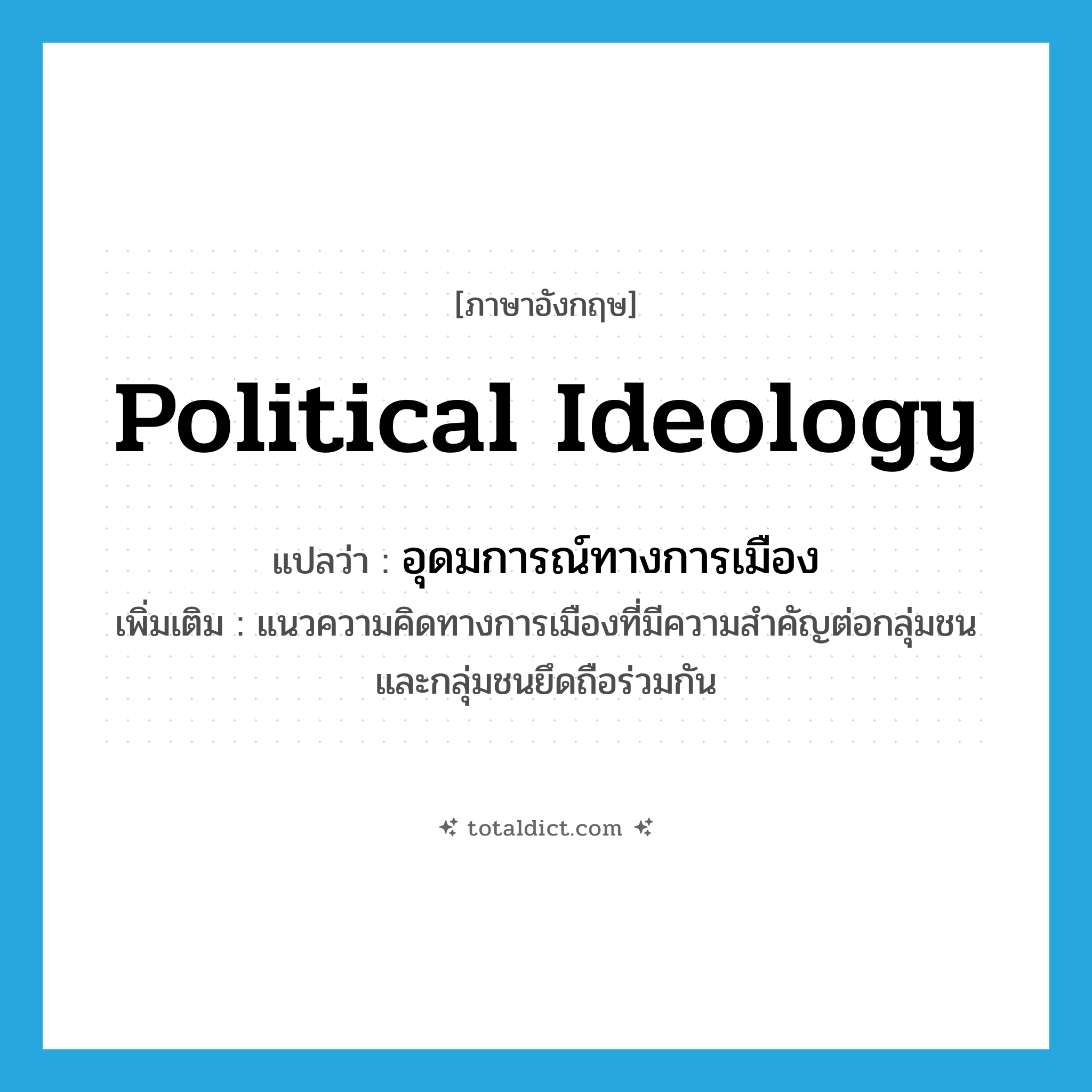 political ideology แปลว่า?, คำศัพท์ภาษาอังกฤษ political ideology แปลว่า อุดมการณ์ทางการเมือง ประเภท N เพิ่มเติม แนวความคิดทางการเมืองที่มีความสำคัญต่อกลุ่มชน และกลุ่มชนยึดถือร่วมกัน หมวด N