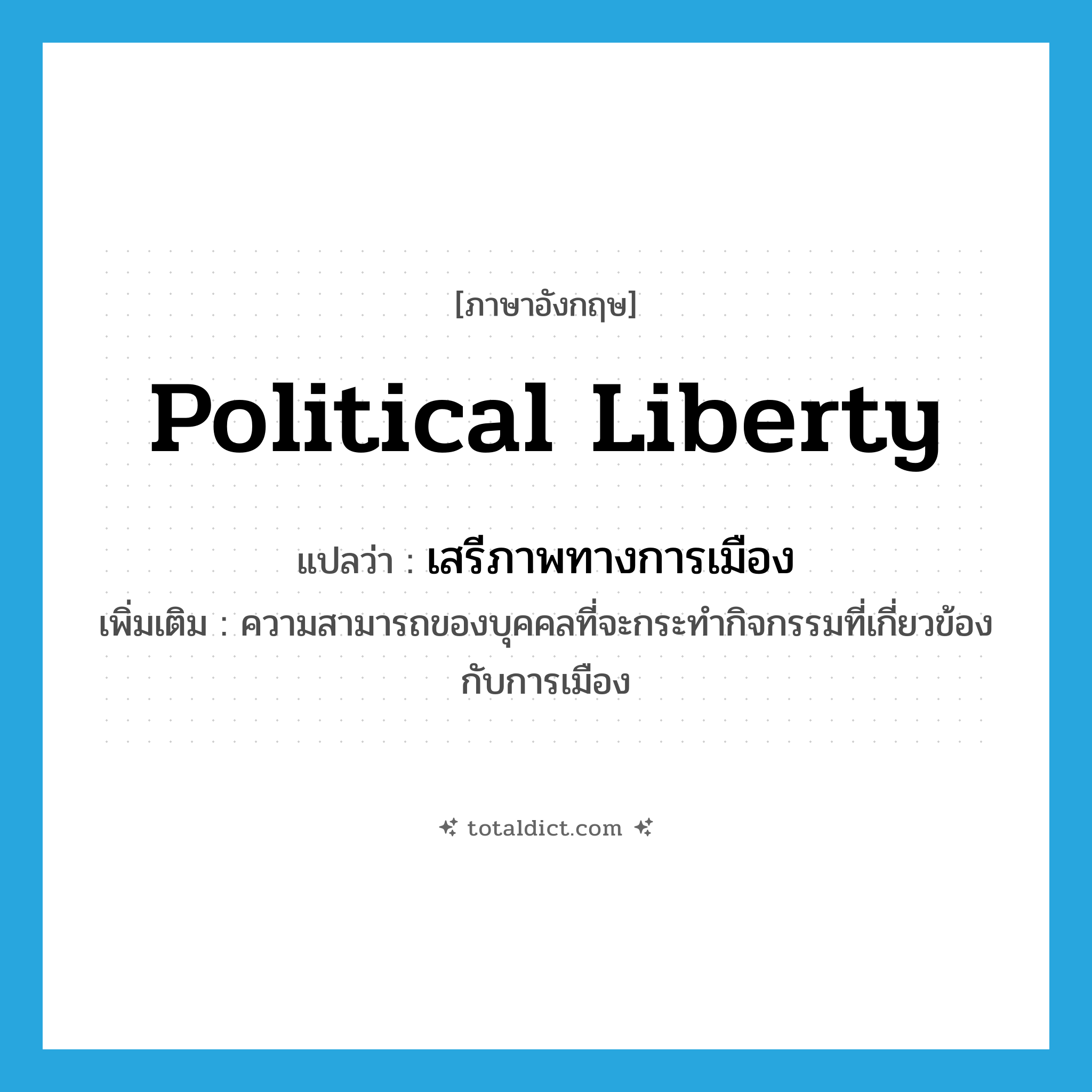 political liberty แปลว่า?, คำศัพท์ภาษาอังกฤษ political liberty แปลว่า เสรีภาพทางการเมือง ประเภท N เพิ่มเติม ความสามารถของบุคคลที่จะกระทำกิจกรรมที่เกี่ยวข้องกับการเมือง หมวด N