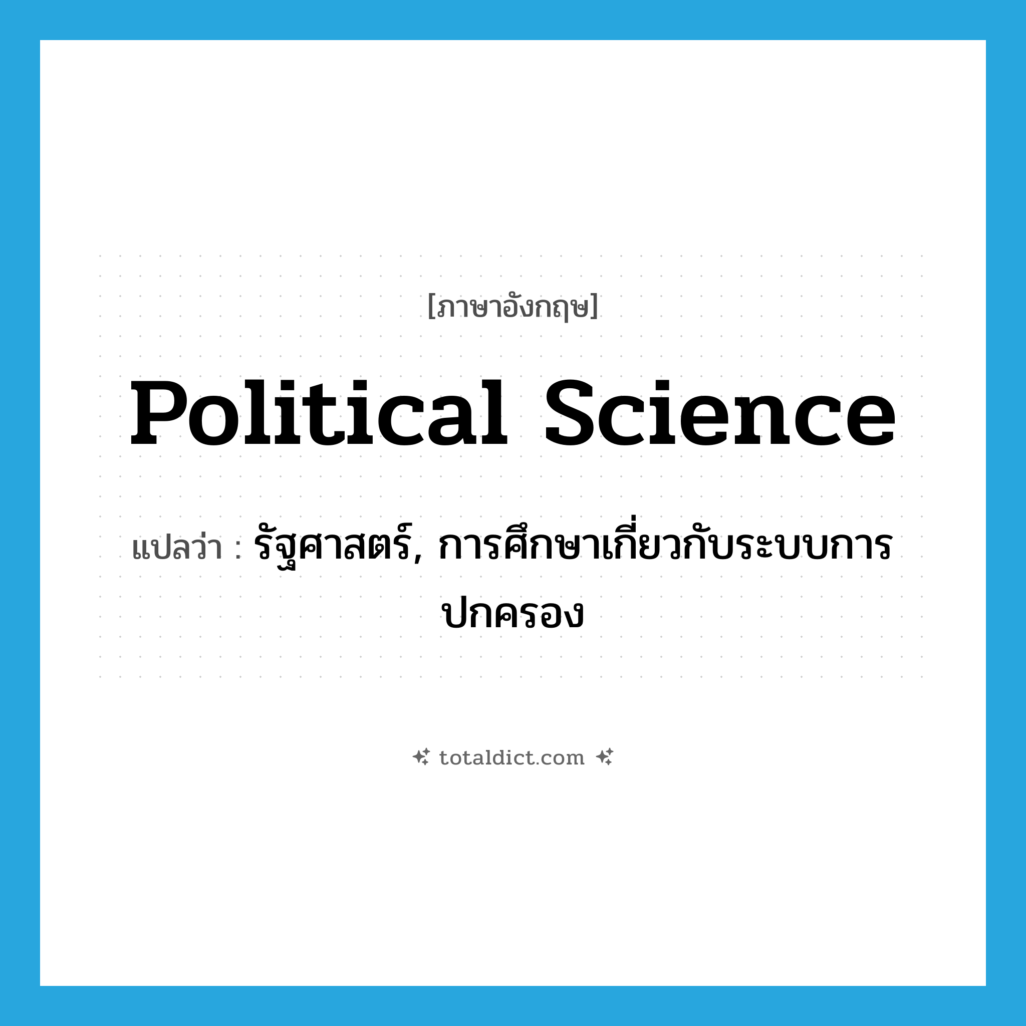 political science แปลว่า?, คำศัพท์ภาษาอังกฤษ political science แปลว่า รัฐศาสตร์, การศึกษาเกี่ยวกับระบบการปกครอง ประเภท N หมวด N