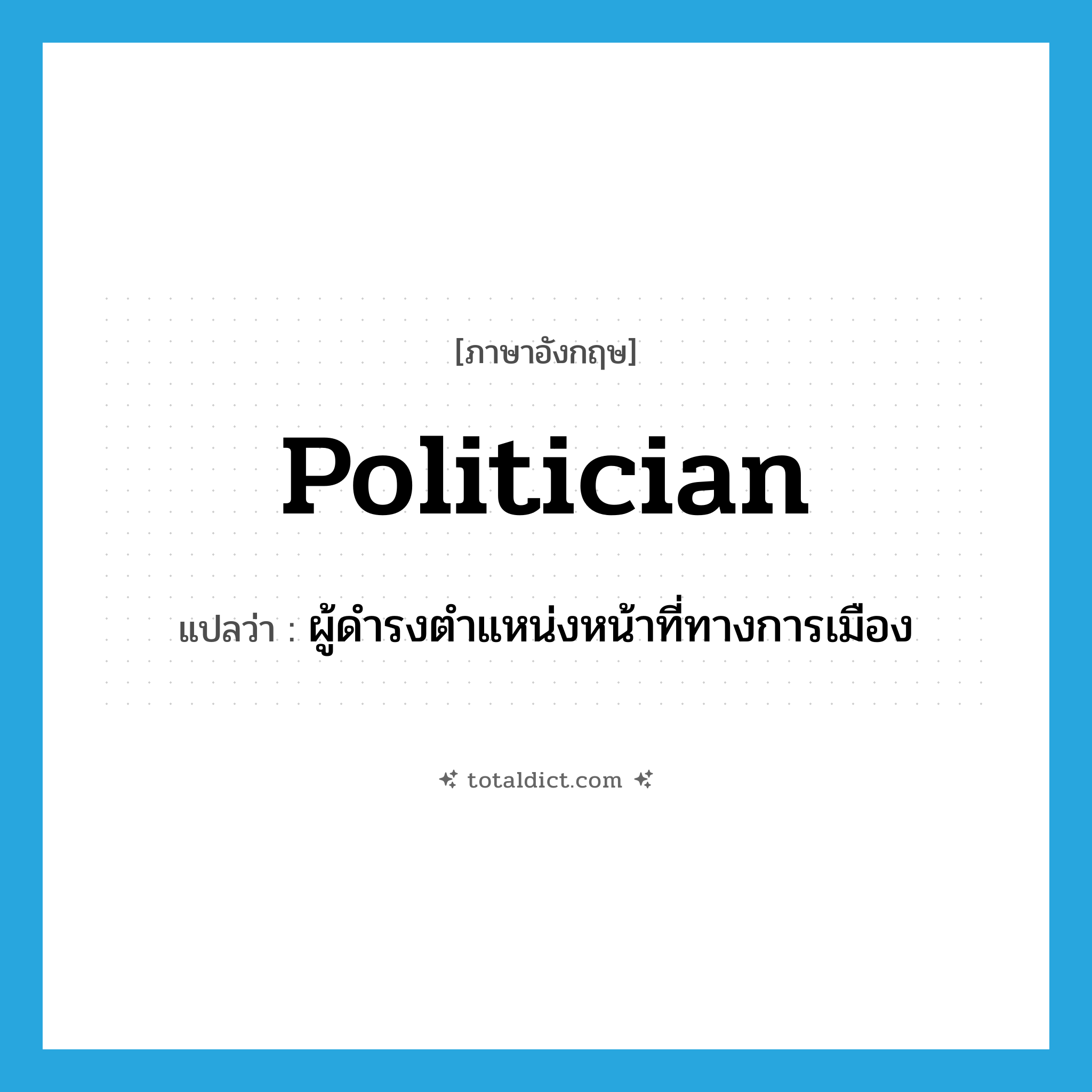 politician แปลว่า?, คำศัพท์ภาษาอังกฤษ politician แปลว่า ผู้ดำรงตำแหน่งหน้าที่ทางการเมือง ประเภท N หมวด N