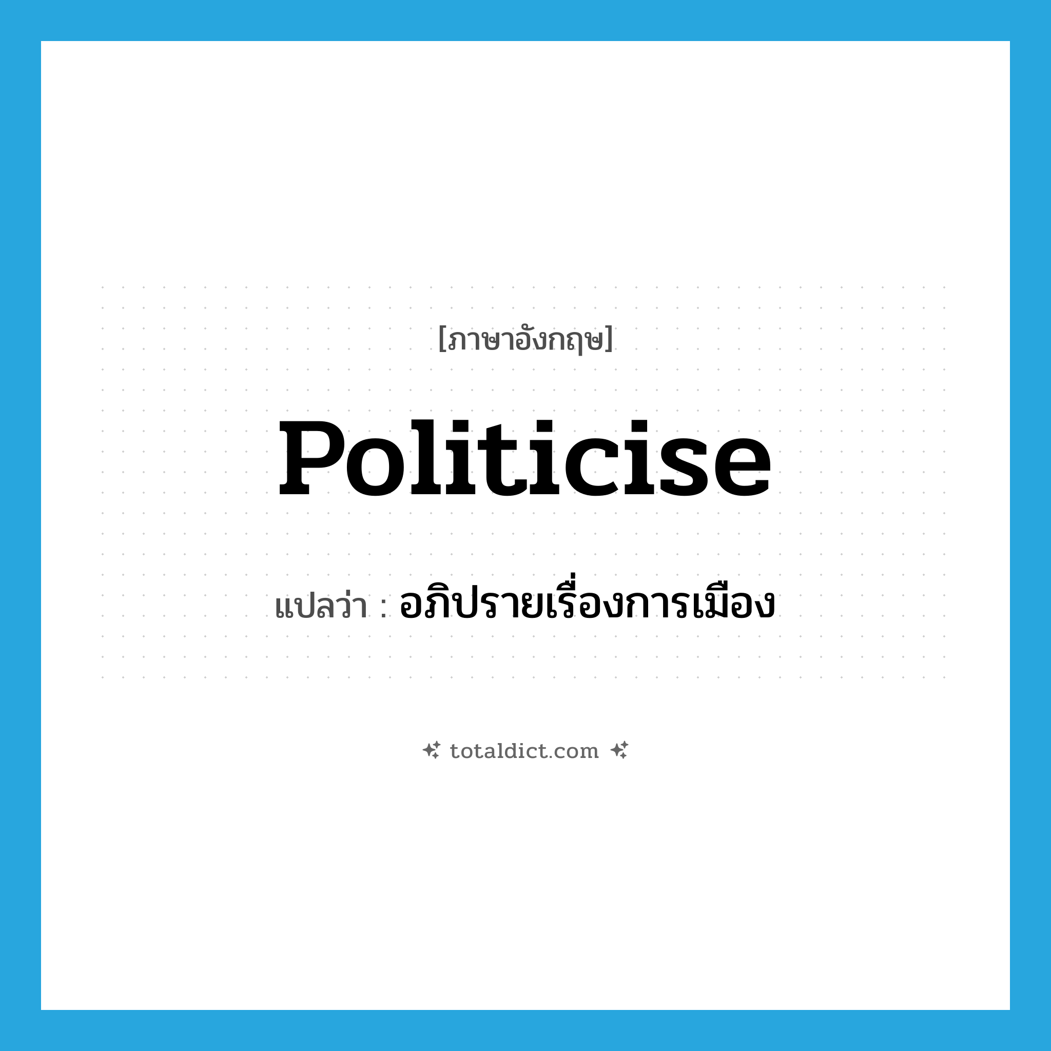 politicise แปลว่า?, คำศัพท์ภาษาอังกฤษ politicise แปลว่า อภิปรายเรื่องการเมือง ประเภท VT หมวด VT