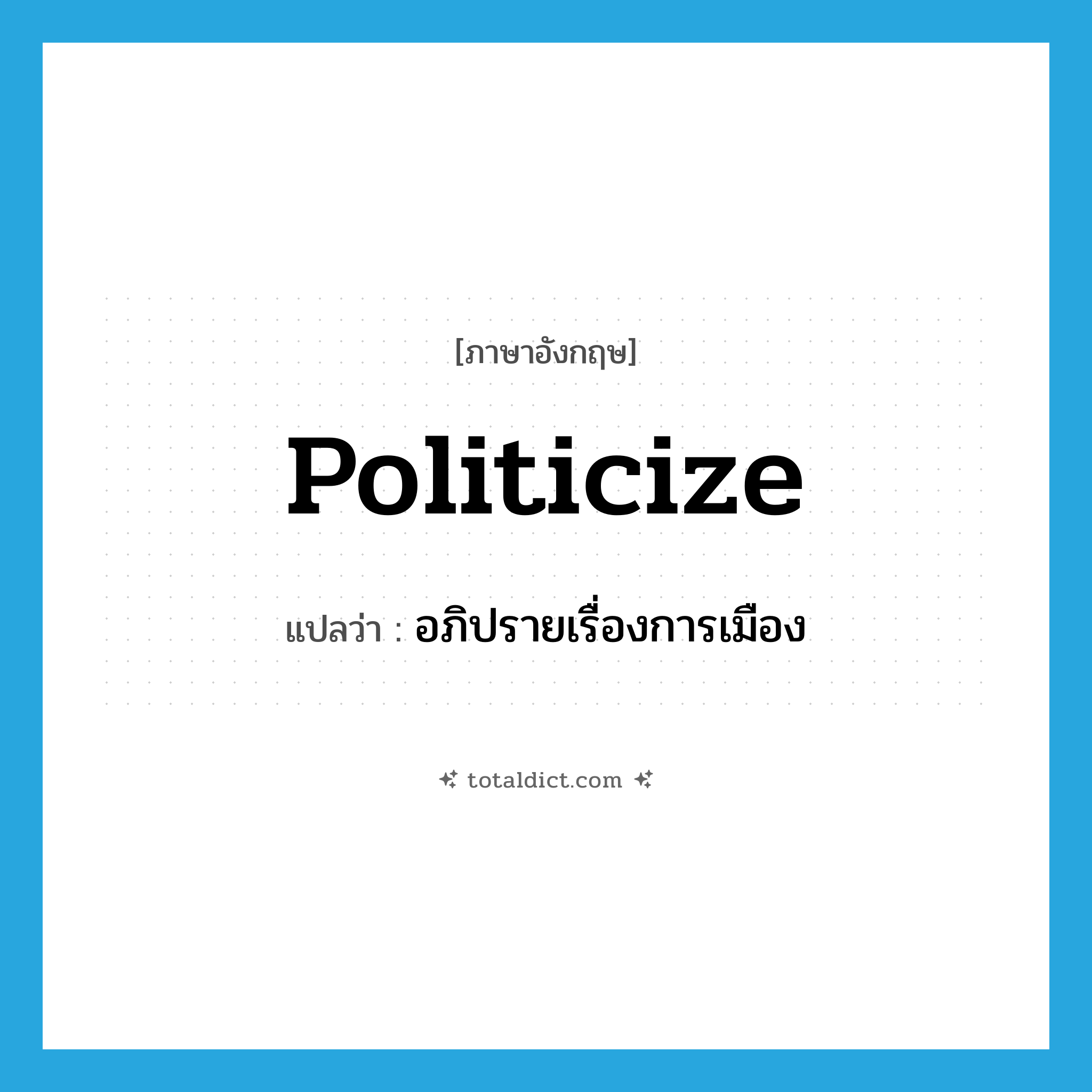 politicize แปลว่า?, คำศัพท์ภาษาอังกฤษ politicize แปลว่า อภิปรายเรื่องการเมือง ประเภท VT หมวด VT