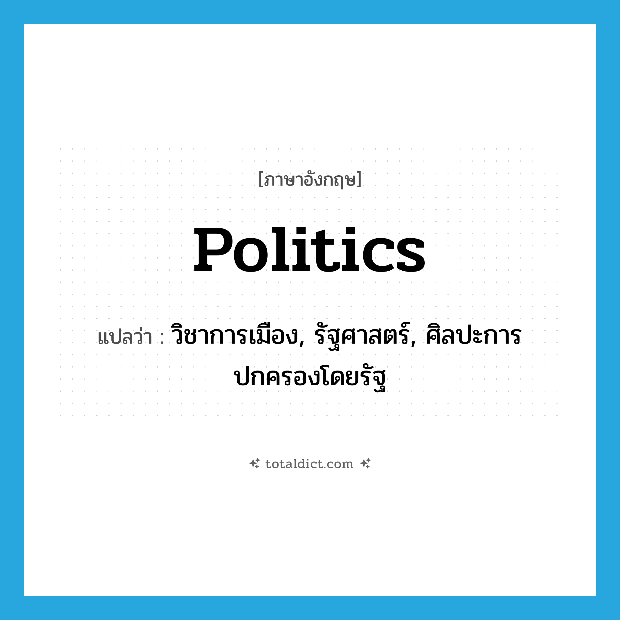 politics แปลว่า?, คำศัพท์ภาษาอังกฤษ politics แปลว่า วิชาการเมือง, รัฐศาสตร์, ศิลปะการปกครองโดยรัฐ ประเภท N หมวด N