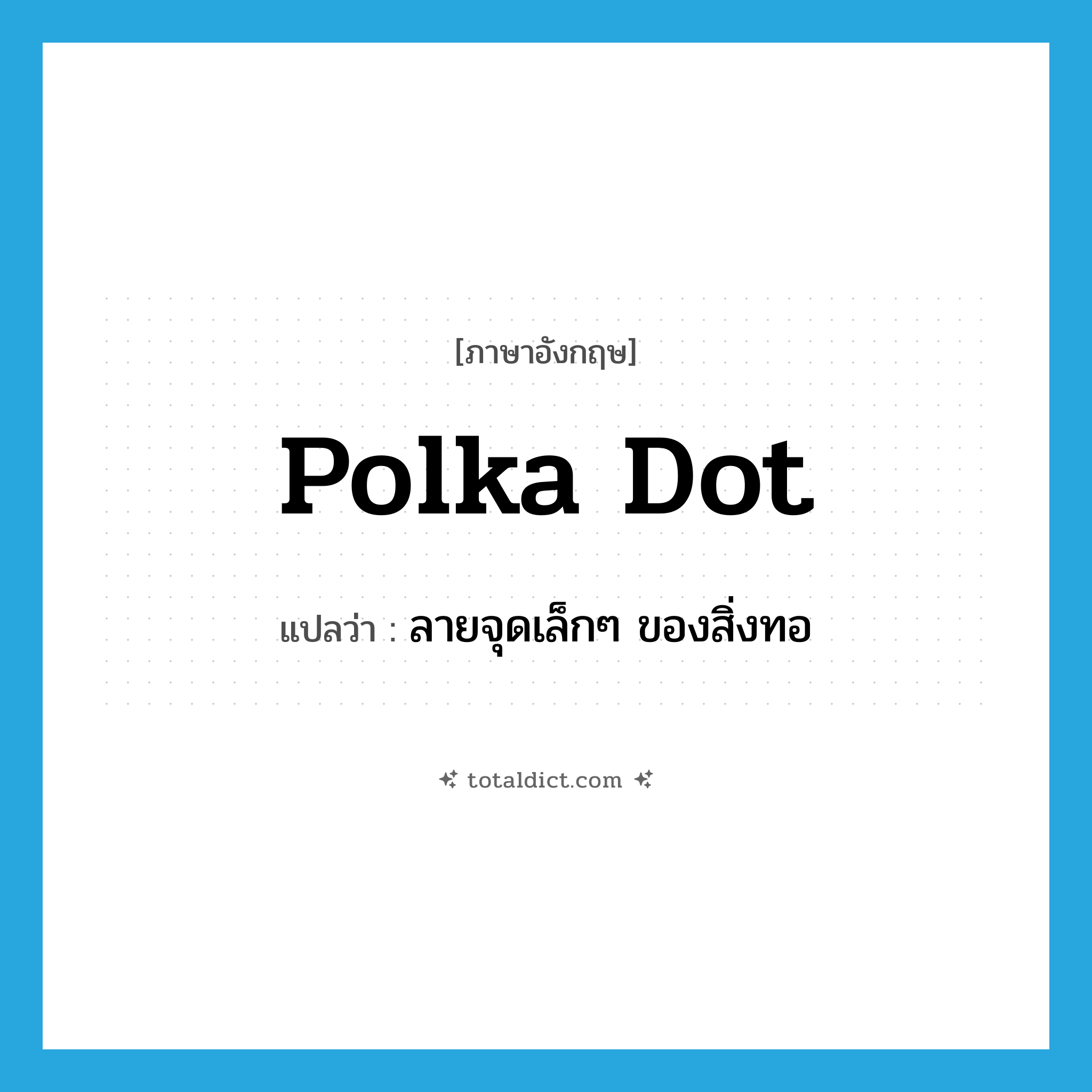 polka dot แปลว่า?, คำศัพท์ภาษาอังกฤษ polka dot แปลว่า ลายจุดเล็กๆ ของสิ่งทอ ประเภท N หมวด N