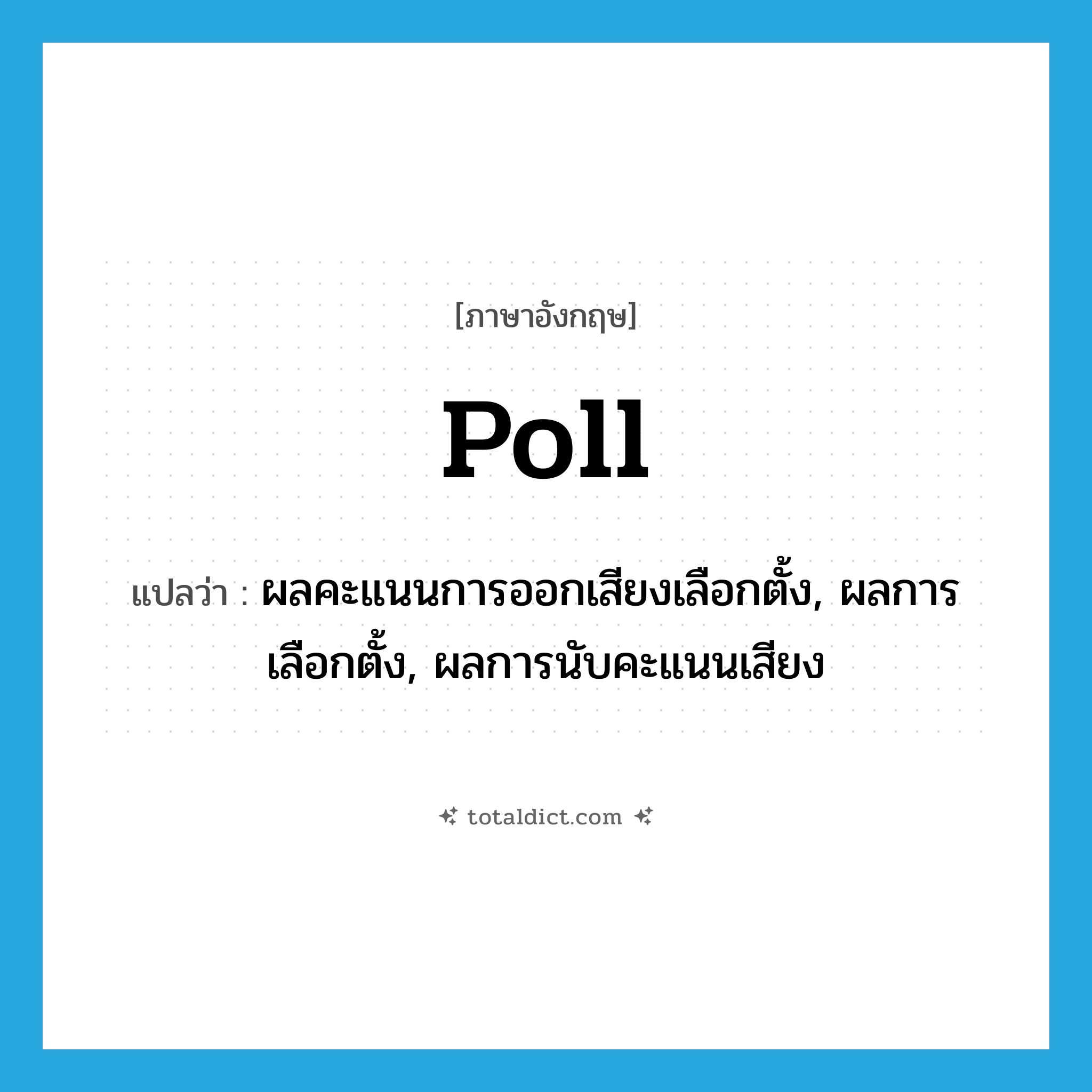 poll แปลว่า?, คำศัพท์ภาษาอังกฤษ poll แปลว่า ผลคะแนนการออกเสียงเลือกตั้ง, ผลการเลือกตั้ง, ผลการนับคะแนนเสียง ประเภท N หมวด N